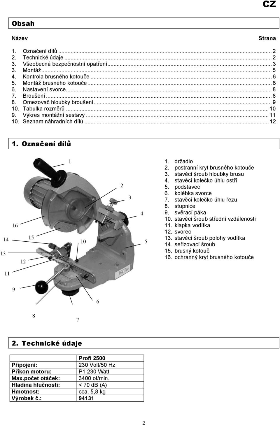 Označení dílů 13 14 16 12 15 1 10 2 3 4 5 1. držadlo 2. postranní kryt brusného kotouče 3. stavěcí šroub hloubky brusu 4. stavěcí kolečko úhlu ostří 5. podstavec 6. kolébka svorce 7.