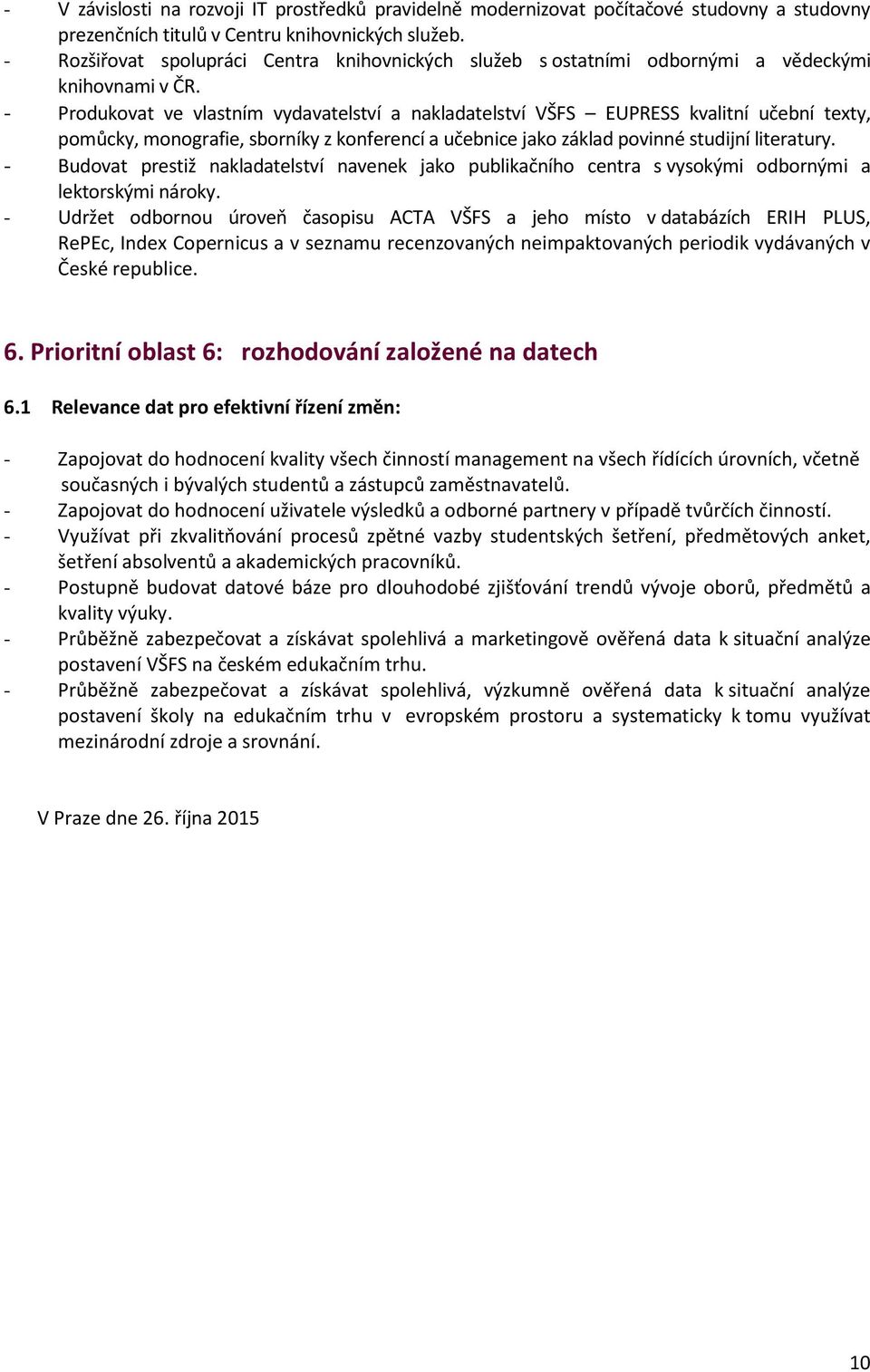 - Produkovat ve vlastním vydavatelství a nakladatelství VŠFS EUPRESS kvalitní učební texty, pomůcky, monografie, sborníky z konferencí a učebnice jako základ povinné studijní literatury.