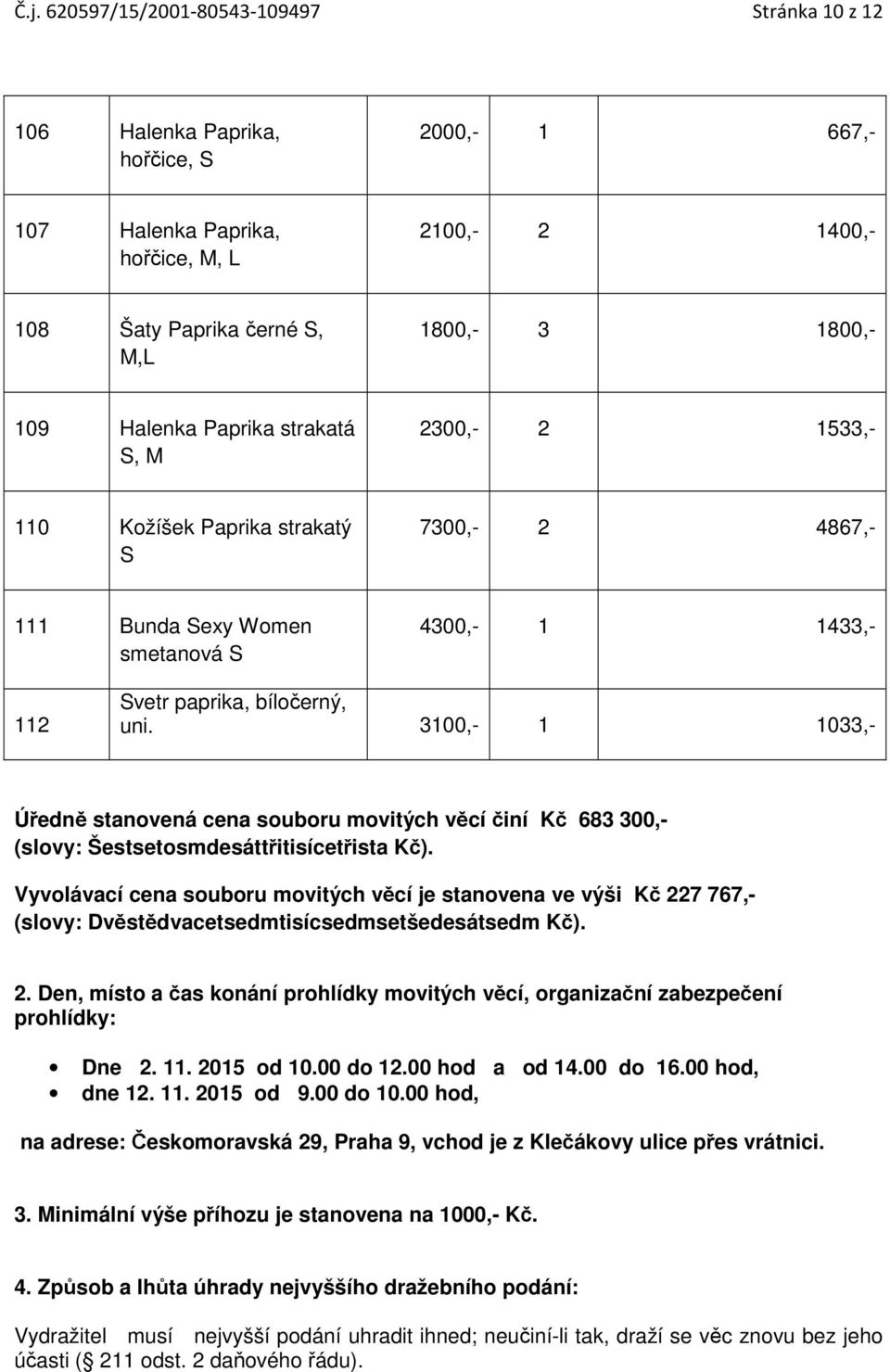 3100,- 1 1033,- Úředně stanovená cena souboru movitých věcí činí Kč 683 300,- (slovy: Šestsetosmdesáttřitisícetřista Kč).