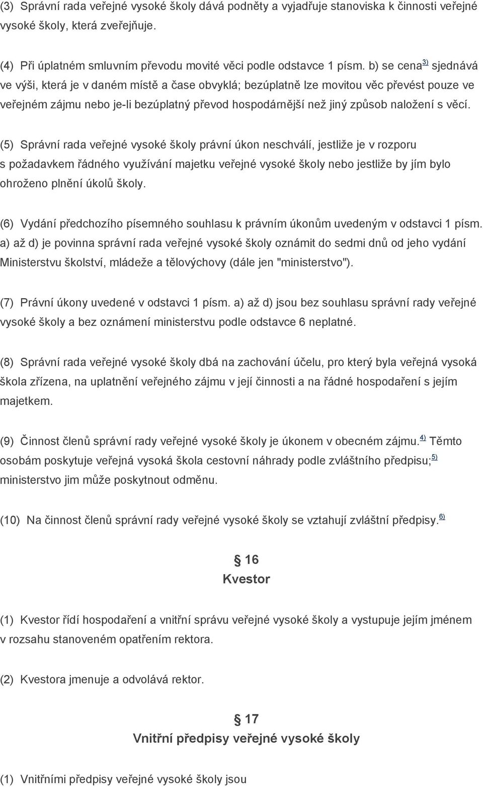 věcí. (5) Správní rada veřejné vysoké školy právní úkon neschválí, jestliže je v rozporu s požadavkem řádného využívání majetku veřejné vysoké školy nebo jestliže by jím bylo ohroženo plnění úkolů