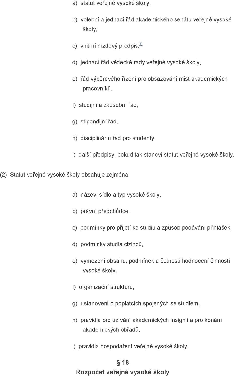 (2) Statut veřejné vysoké školy obsahuje zejména a) název, sídlo a typ vysoké školy, b) právní předchůdce, c) podmínky pro přijetí ke studiu a způsob podávání přihlášek, d) podmínky studia cizinců,