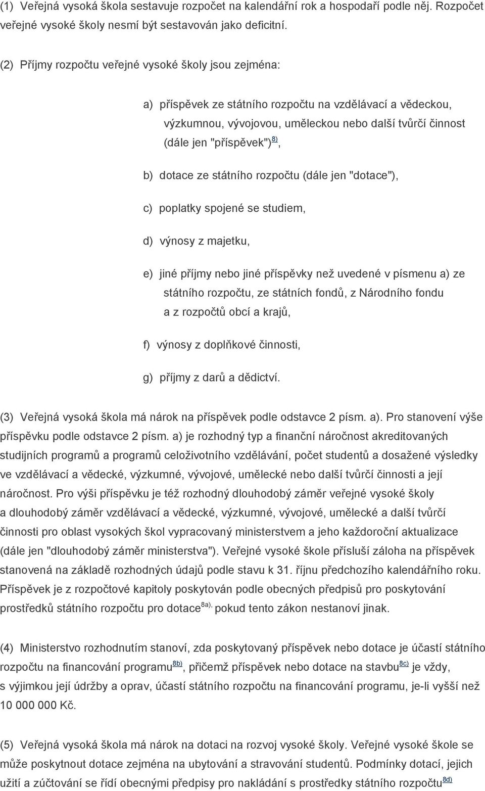 b) dotace ze státního rozpočtu (dále jen "dotace"), c) poplatky spojené se studiem, d) výnosy z majetku, e) jiné příjmy nebo jiné příspěvky než uvedené v písmenu a) ze státního rozpočtu, ze státních