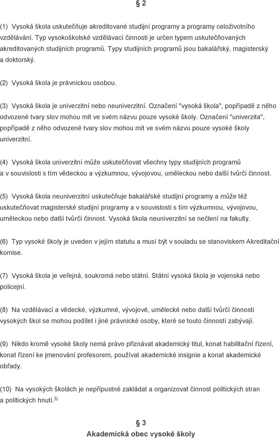 (2) Vysoká škola je právnickou osobou. (3) Vysoká škola je univerzitní nebo neuniverzitní. Označení "vysoká škola", popřípadě z něho odvozené tvary slov mohou mít ve svém názvu pouze vysoké školy.