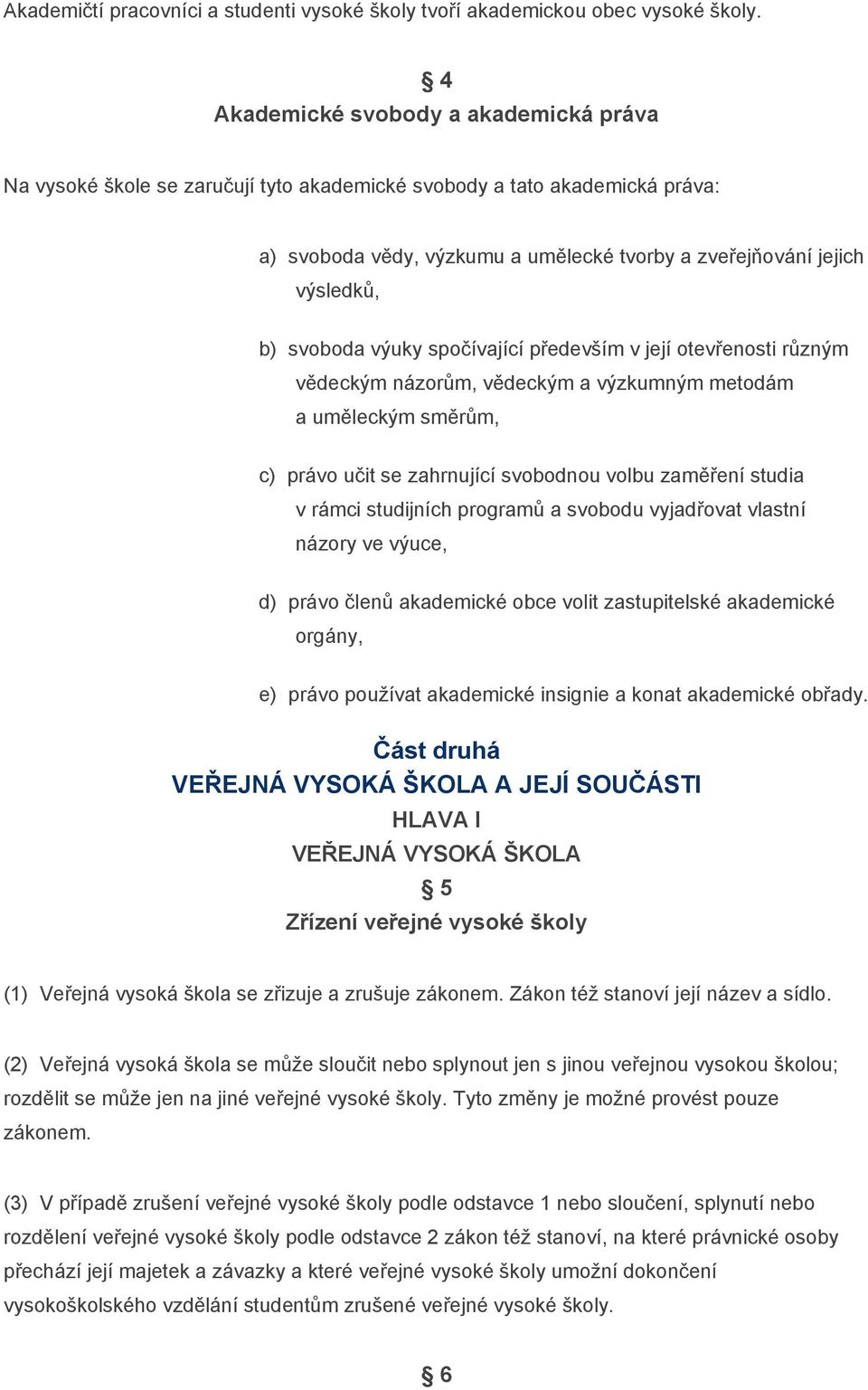 svoboda výuky spočívající především v její otevřenosti různým vědeckým názorům, vědeckým a výzkumným metodám a uměleckým směrům, c) právo učit se zahrnující svobodnou volbu zaměření studia v rámci