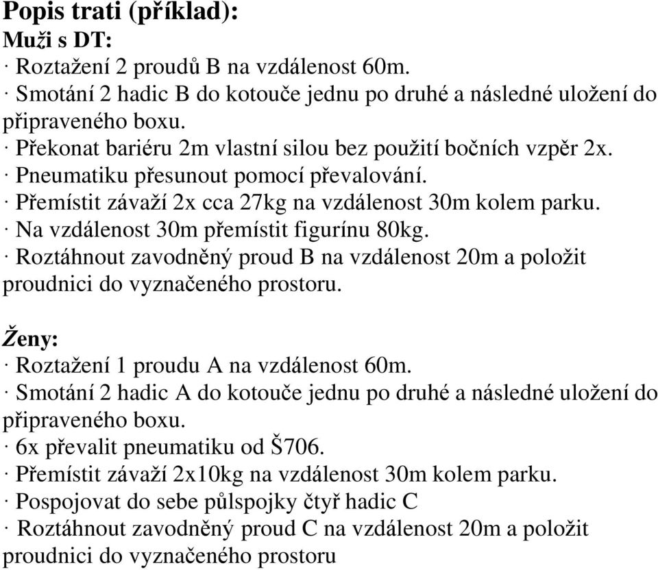 Na vzdálenost 30m přemístit figurínu 80kg. Roztáhnout zavodněný proud B na vzdálenost 20m a položit proudnici do vyznačeného prostoru. Ženy: Roztažení 1 proudu A na vzdálenost 60m.