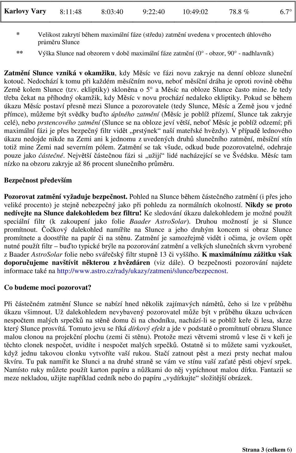 Slunce vzniká v okamžiku, kdy Měsíc ve fázi novu zakryje na denní obloze sluneční kotouč. Nedochází k tomu při každém měsíčním novu, neboť měsíční dráha je oproti rovině oběhu Země kolem Slunce (tzv.