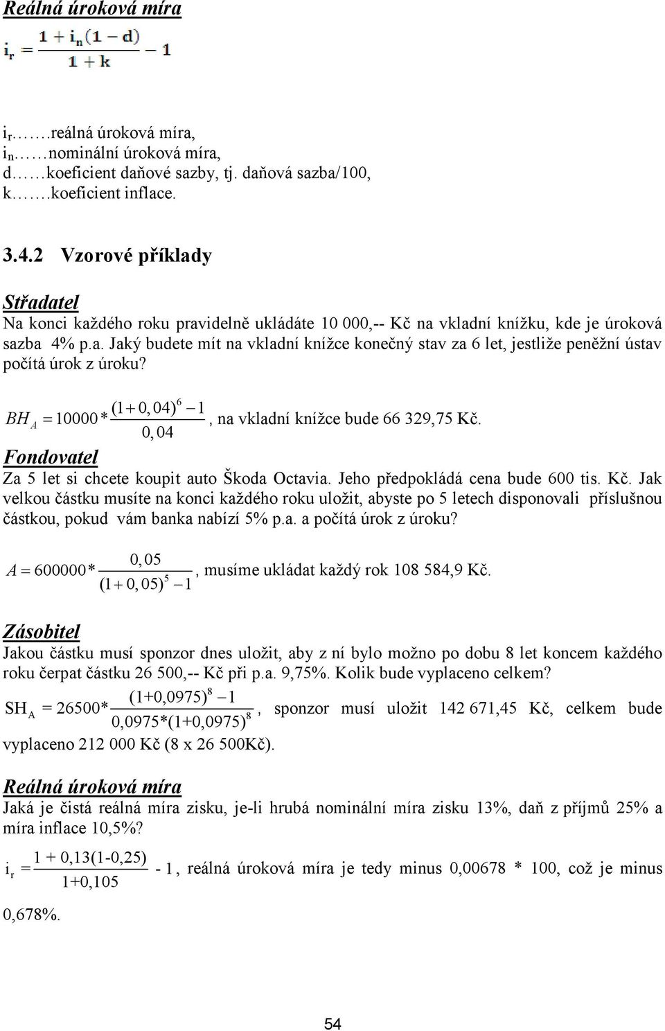 BH A 10000* 6 (1 0, 04) 1, na vkladní knížce bude 66 329,75 Kč. 0,04 Fondovatel Za 5 let si chcete koupit auto Škoda Octavia. Jeho předpokládá cena bude 600 tis. Kč. Jak velkou částku musíte na konci každého roku uložit, abyste po 5 letech disponovali příslušnou částkou, pokud vám banka nabízí 5% p.