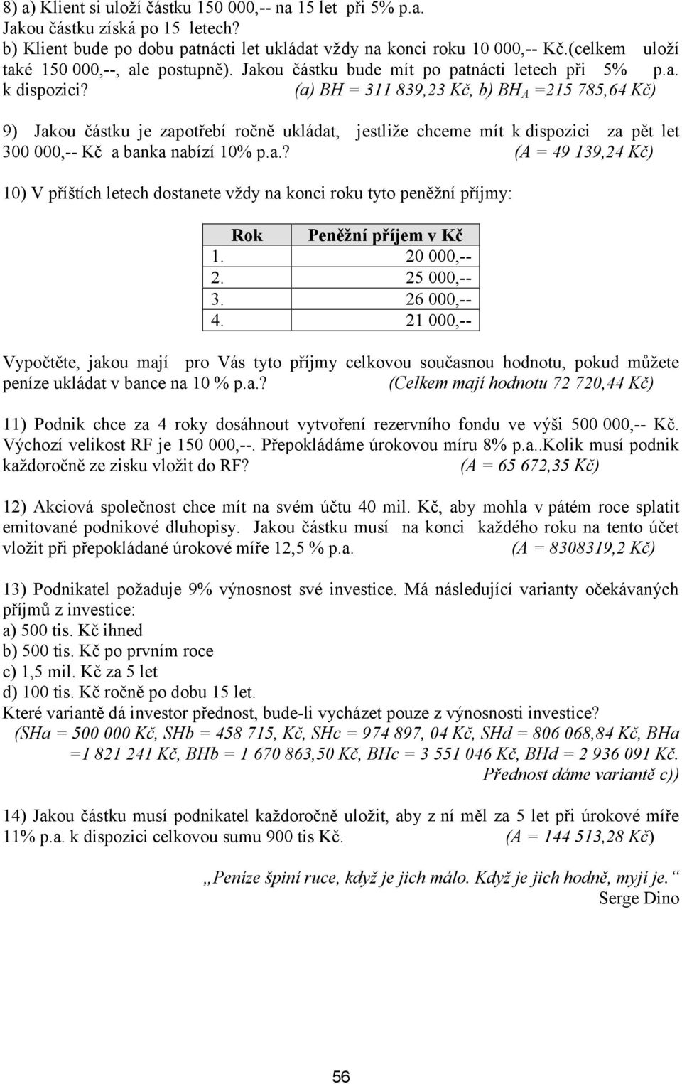 (a) BH = 311 839,23 Kč, b) BH A =215 785,64 Kč) 9) Jakou částku je zapotřebí ročně ukládat, jestliže chceme mít k dispozici za pět let 300 000,-- Kč a banka nabízí 10% p.a.? (A = 49 139,24 Kč) 10) V příštích letech dostanete vždy na konci roku tyto peněžní příjmy: Rok Peněžní příjem v Kč 1.