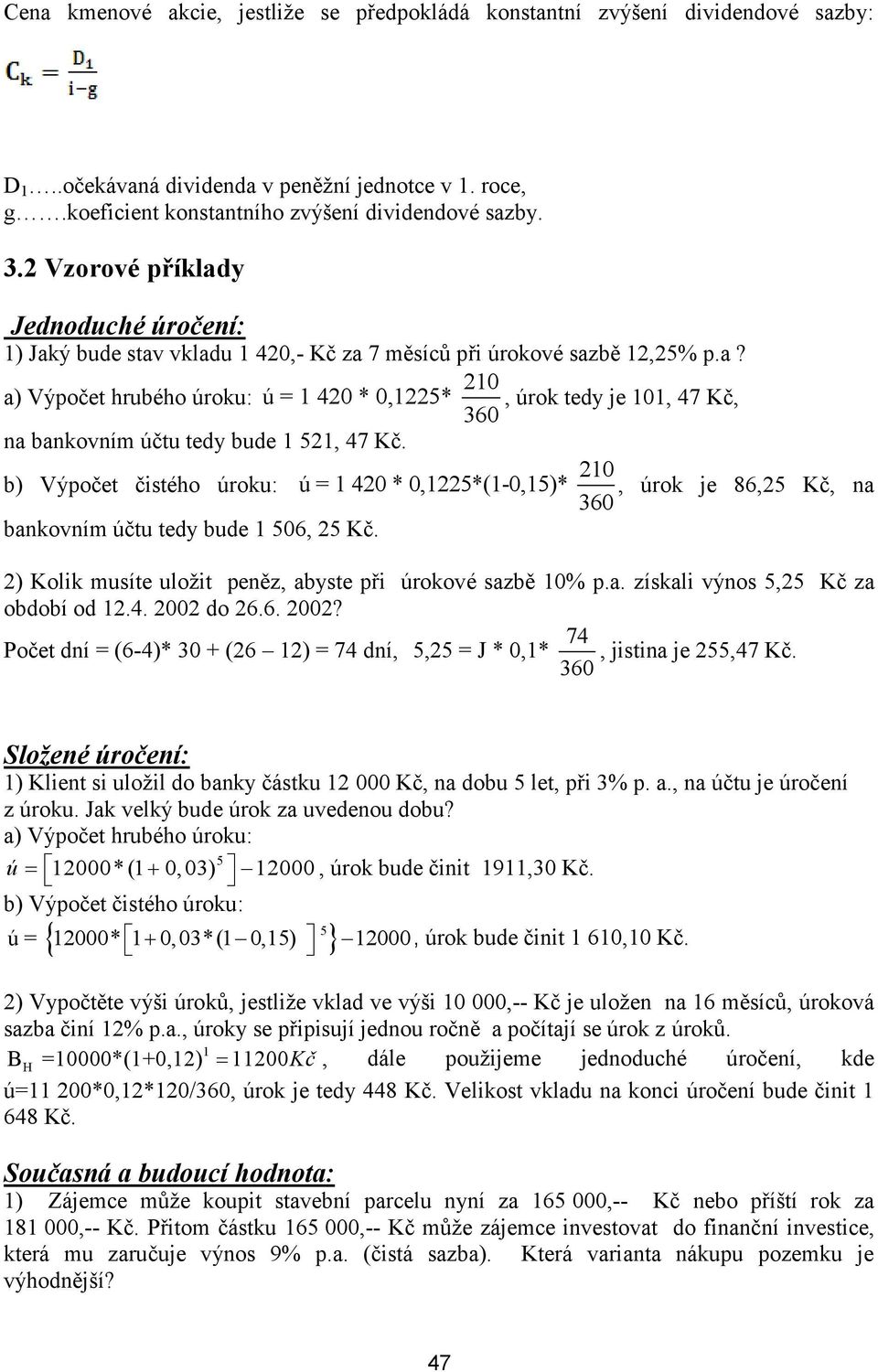 210 b) Výpočet čistého úroku: ú = 1 420 * 0,1225*(1-0,15)*, úrok je 86,25 Kč, na 360 bankovním účtu tedy bude 1 506, 25 Kč. 2) Kolik musíte uložit peněz, abyste při úrokové sazbě 10% p.a. získali výnos 5,25 Kč za období od 12.