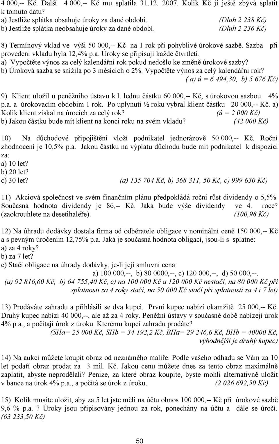 Sazba při provedení vkladu byla 12,4% p.a. Úroky se připisují každé čtvrtletí. a) Vypočtěte výnos za celý kalendářní rok pokud nedošlo ke změně úrokové sazby?