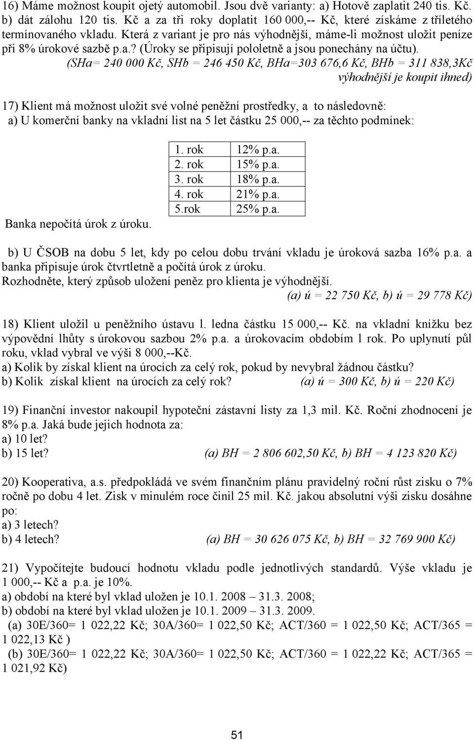 (SHa= 240 000 Kč, SHb = 246 450 Kč, BHa=303 676,6 Kč, BHb = 311 838,3Kč výhodnější je koupit ihned) 17) Klient má možnost uložit své volné peněžní prostředky, a to následovně: a) U komerční banky na