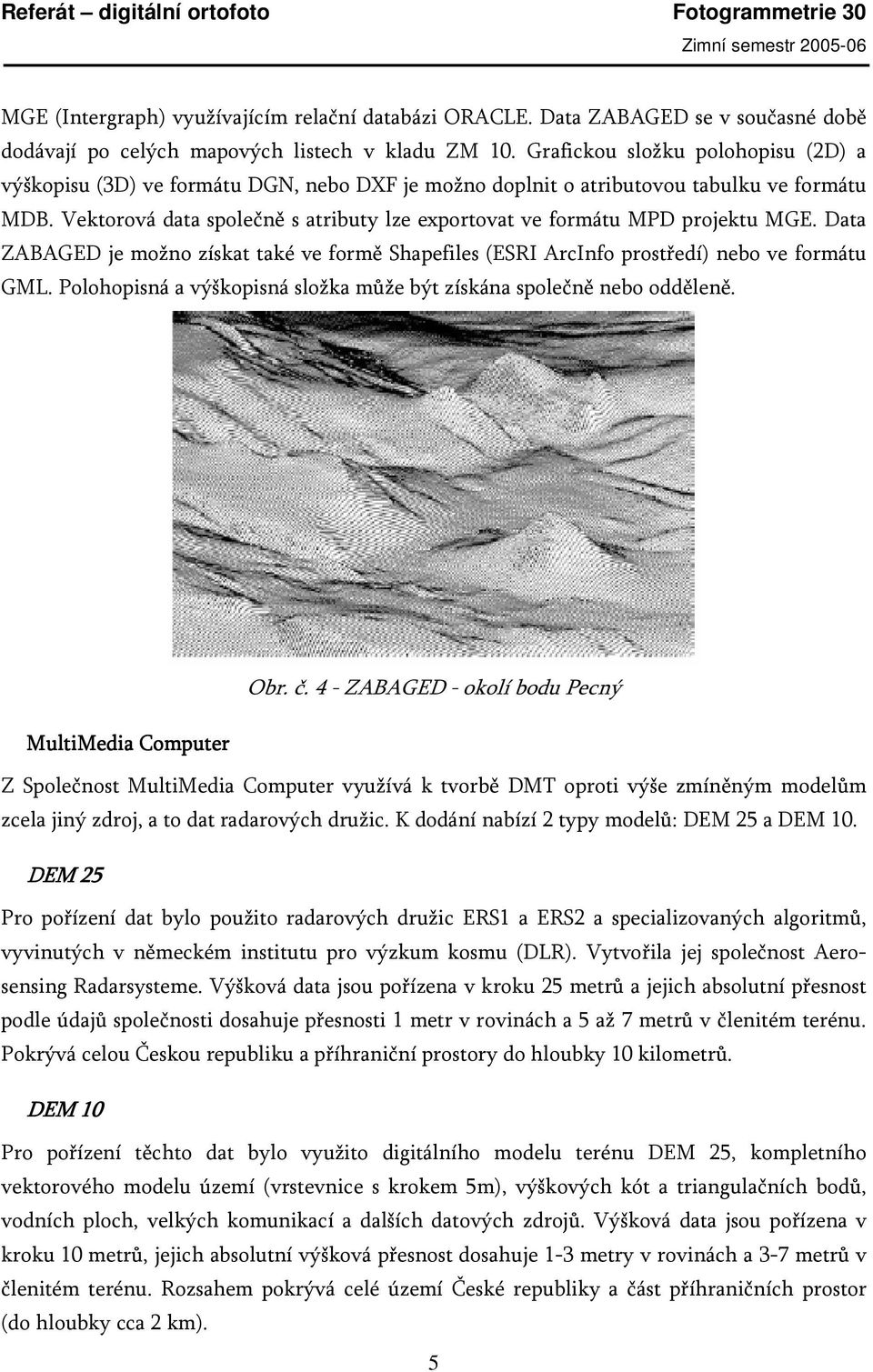 Vektorová data společně s atributy lze exportovat ve formátu MPD projektu MGE. Data ZABAGED je možno získat také ve formě Shapefiles (ESRI ArcInfo prostředí) nebo ve formátu GML.