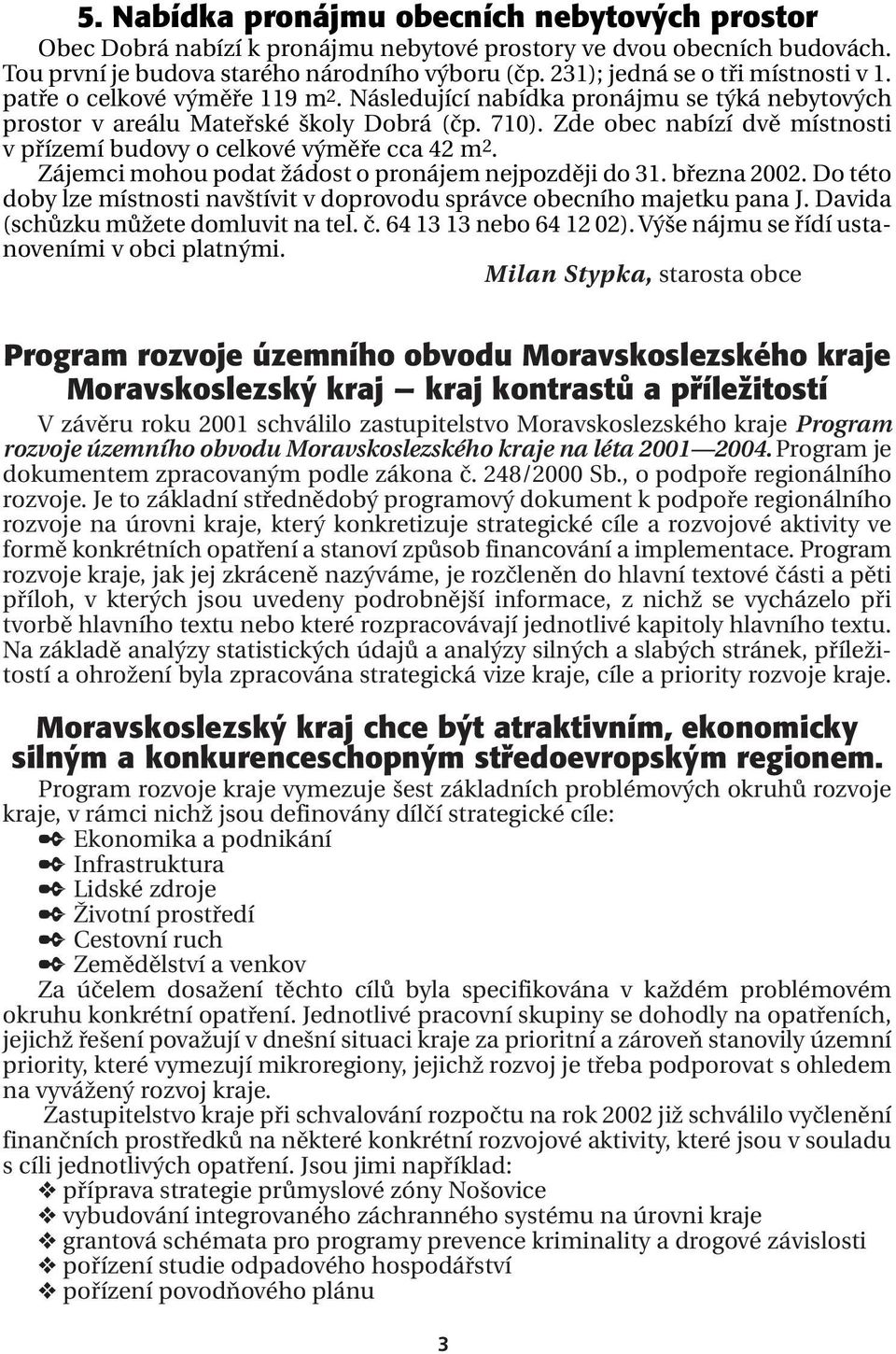 Zde obec nabízí dvě místnosti v přízemí budovy o celkové výměře cca 42 m2. Zájemci mohou podat žádost o pronájem nejpozději do 31. března 2002.