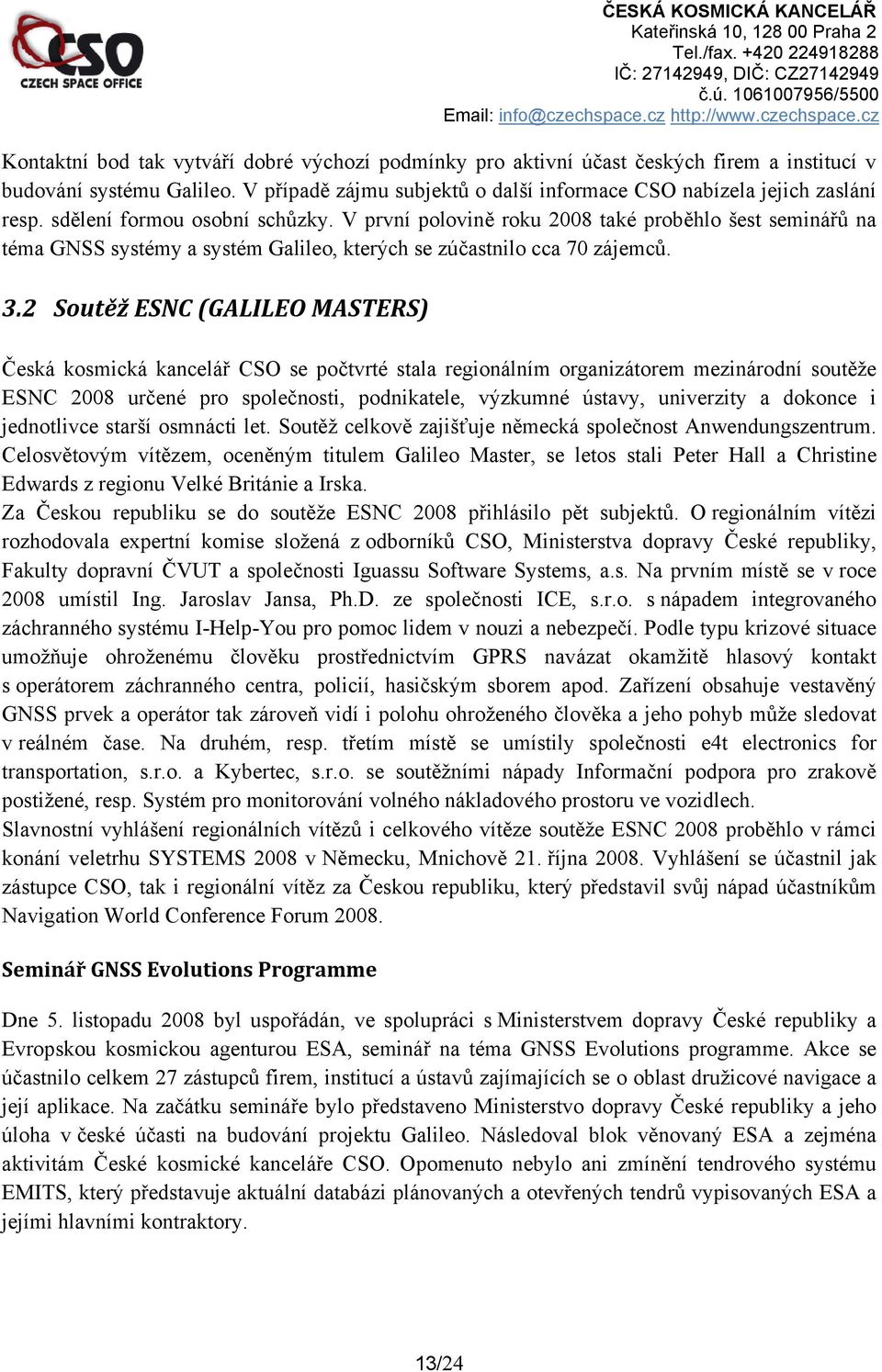 2 Soutěž ESNC (GALILEO MASTERS) Česká kosmická kancelář CSO se počtvrté stala regionálním organizátorem mezinárodní soutěže ESNC 2008 určené pro společnosti, podnikatele, výzkumné ústavy, univerzity