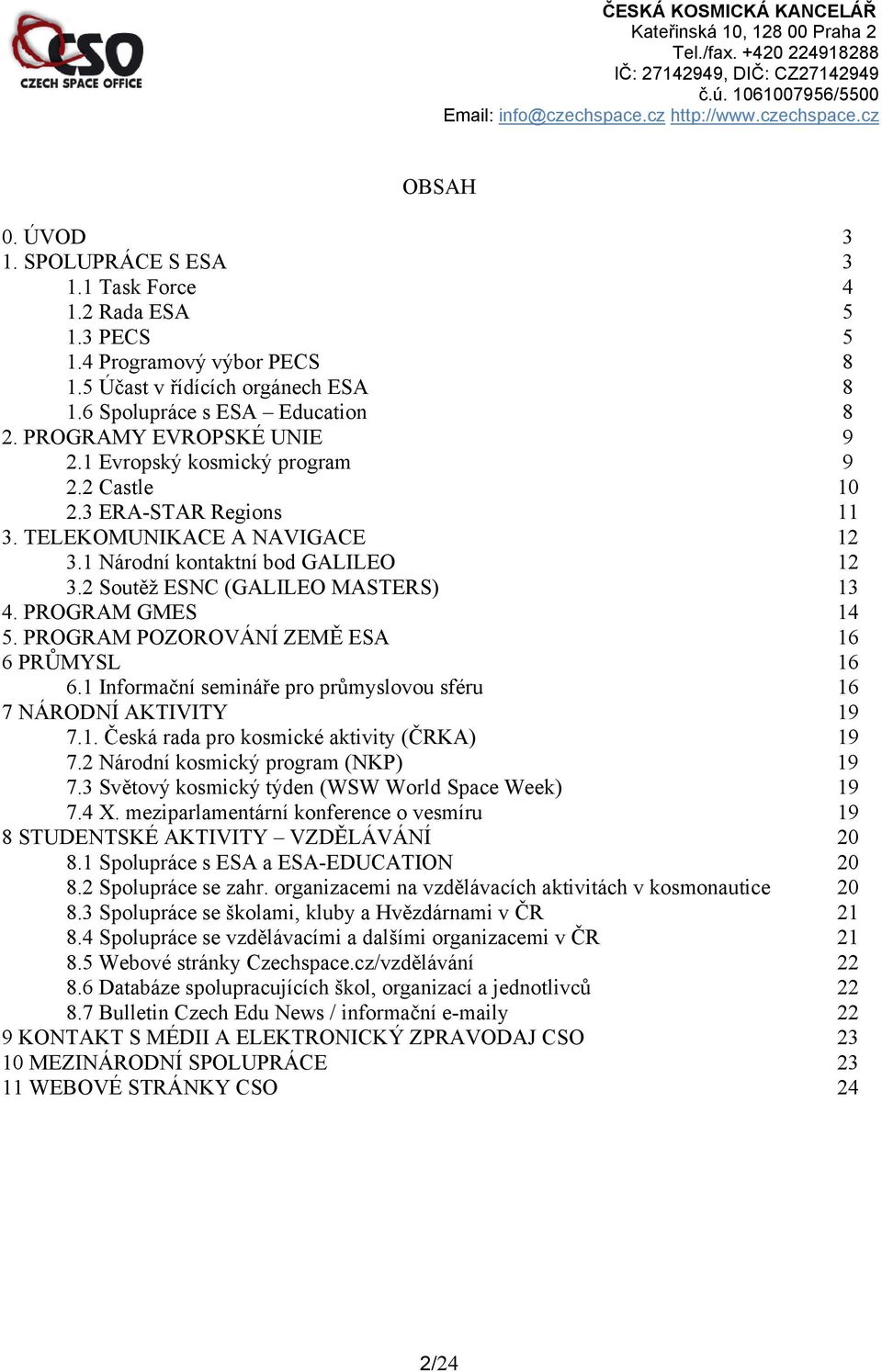 2 Soutěž ESNC (GALILEO MASTERS) 13 4. PROGRAM GMES 14 5. PROGRAM POZOROVÁNÍ ZEMĚ ESA 16 6 PRŮMYSL 16 6.1 Informační semináře pro průmyslovou sféru 16 7 NÁRODNÍ AKTIVITY 19 7.1. Česká rada pro kosmické aktivity (ČRKA) 19 7.