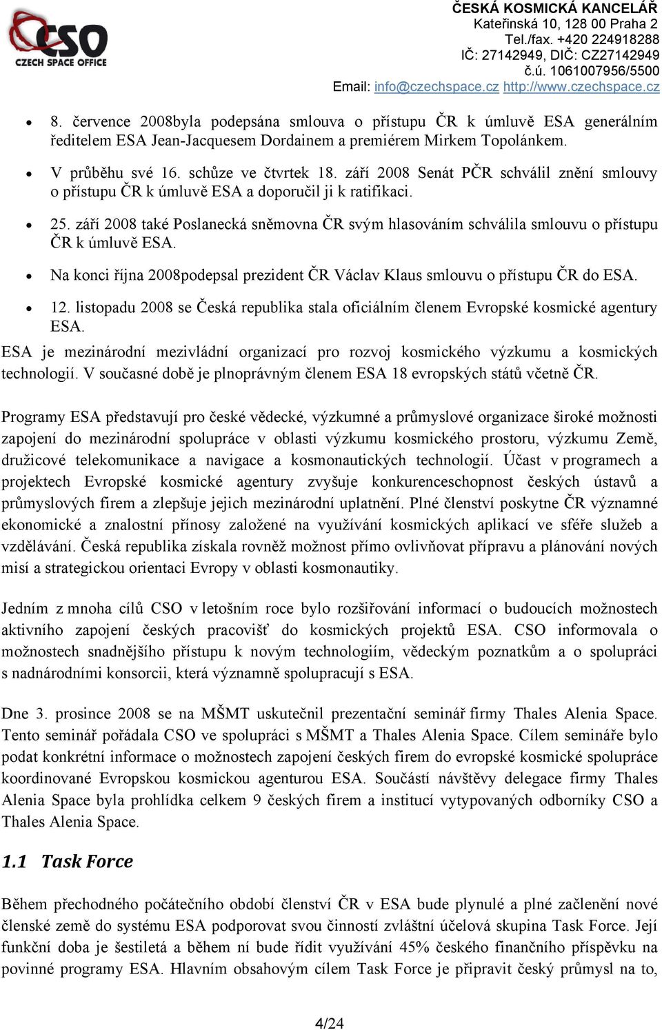 září 2008 také Poslanecká sněmovna ČR svým hlasováním schválila smlouvu o přístupu ČR k úmluvě ESA. Na konci října 2008podepsal prezident ČR Václav Klaus smlouvu o přístupu ČR do ESA. 12.