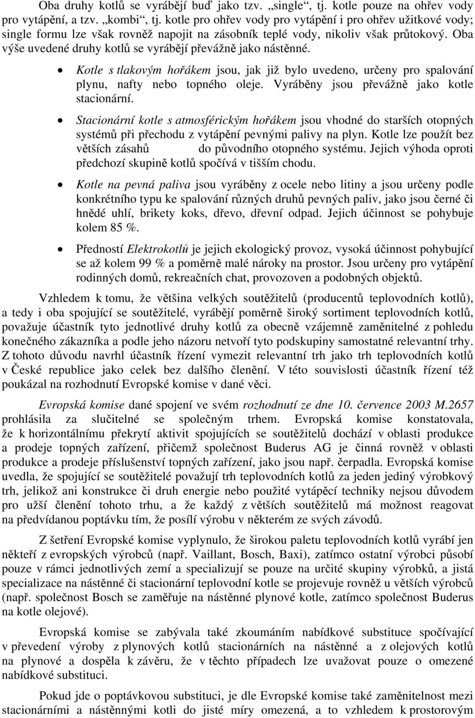 Oba výše uvedené druhy kotlů se vyrábějí převážně jako nástěnné. Kotle s tlakovým hořákem jsou, jak již bylo uvedeno, určeny pro spalování plynu, nafty nebo topného oleje.
