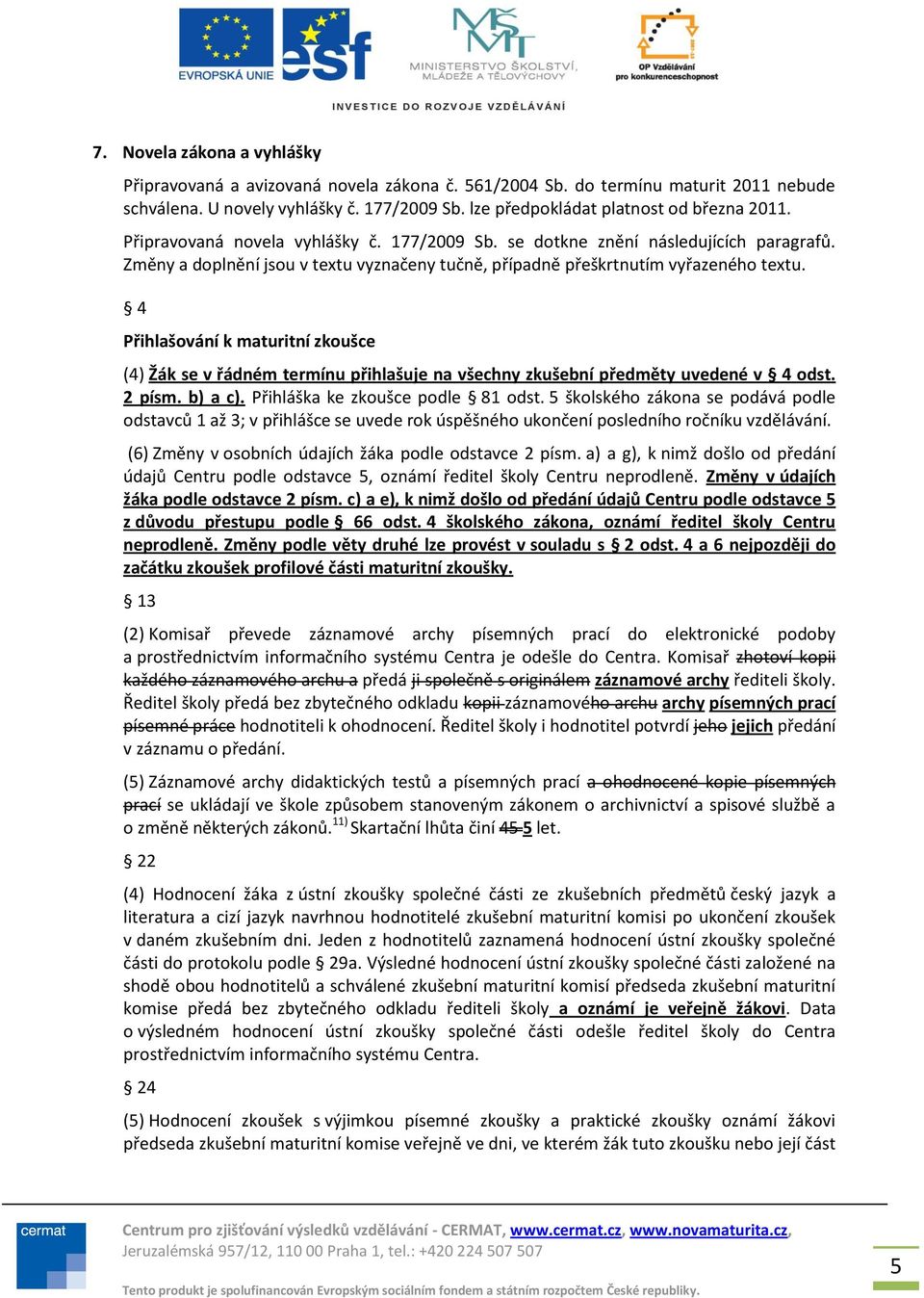 4 Přihlašování k maturitní zkoušce (4) Žák se v řádném termínu přihlašuje na všechny zkušební předměty uvedené v 4 odst. 2 písm. b) a c). Přihláška ke zkoušce podle 81 odst.