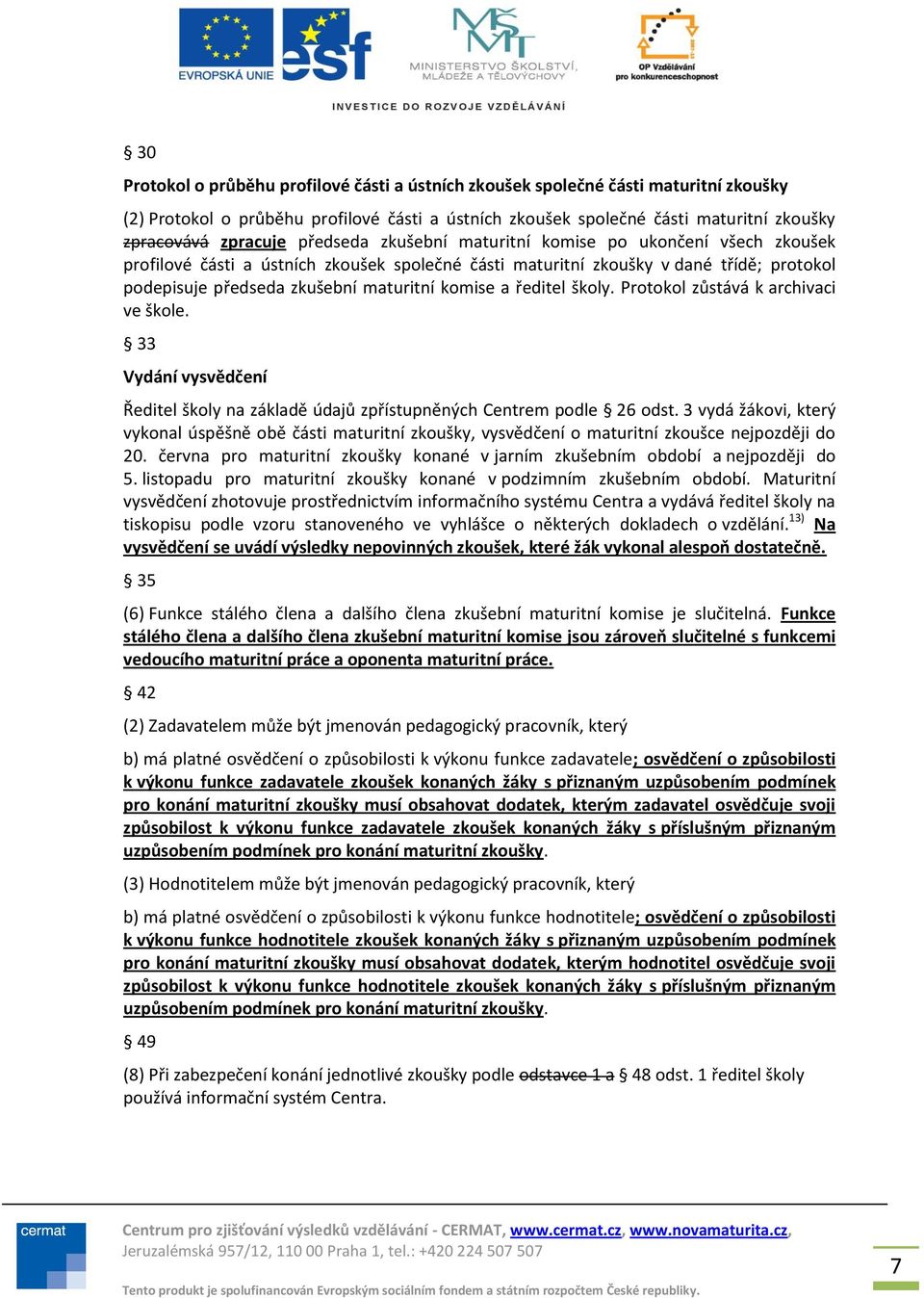 ředitel školy. Protokol zůstává k archivaci ve škole. 33 Vydání vysvědčení Ředitel školy na základě údajů zpřístupněných Centrem podle 26 odst.