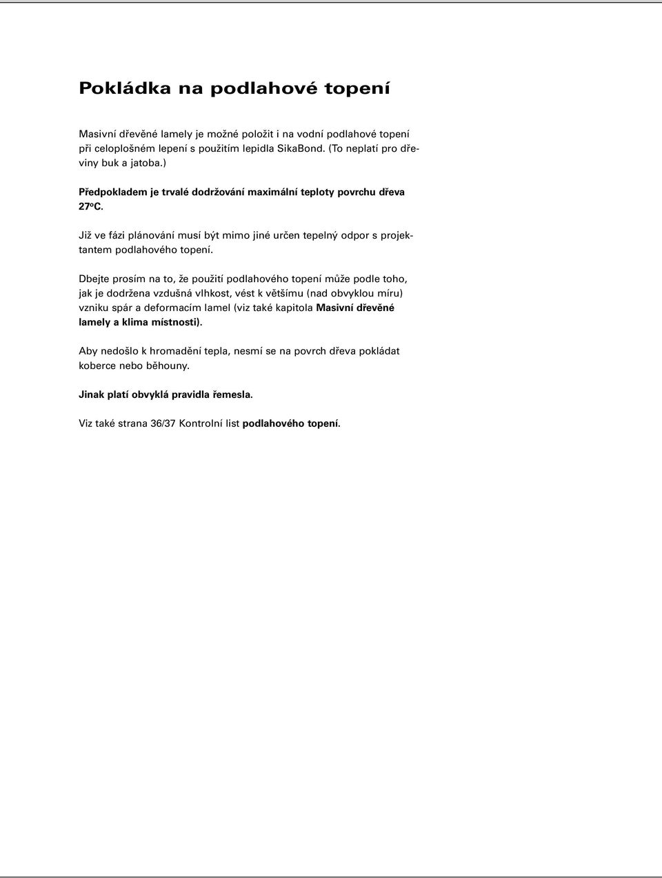 Dbejte prosím na to, že použití podlahového topení může podle toho, jak je dodržena vzdušná vlhkost, vést k většímu (nad obvyklou míru) vzniku spár a deformacím lamel (viz také kapitola