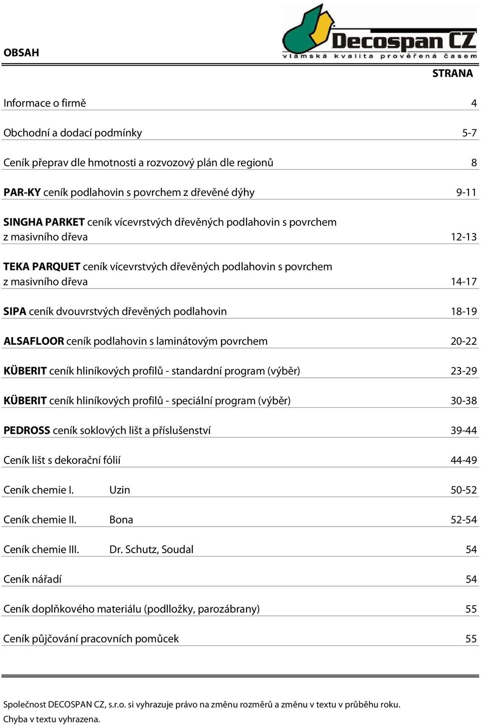 podlahovin 18-19 ALSAFLOOR ceník podlahovin s laminátovým povrchem 20-22 KÜBERIT ceník hliníkových profilů - standardní program (výběr) 23-29 KÜBERIT ceník hliníkových profilů - speciální program