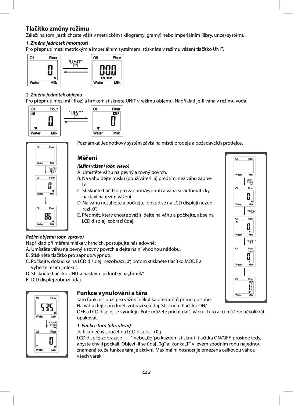 Změna jednotek objemu Pro přepnutí mezi ml ( fl oz) a hrnkem stiskněte UNIT v režimu objemu. Například je-li váha v režimu voda.