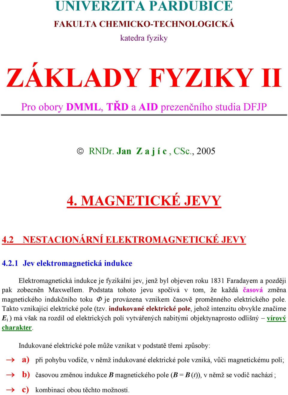 že každá časová změna magnetického indukčního toku Φ je provázena vznikem časově proměnného eektrického poe Takto vznikající eektrické poe (tzv indukované eektrické poe, jehož intenzitu obvyke