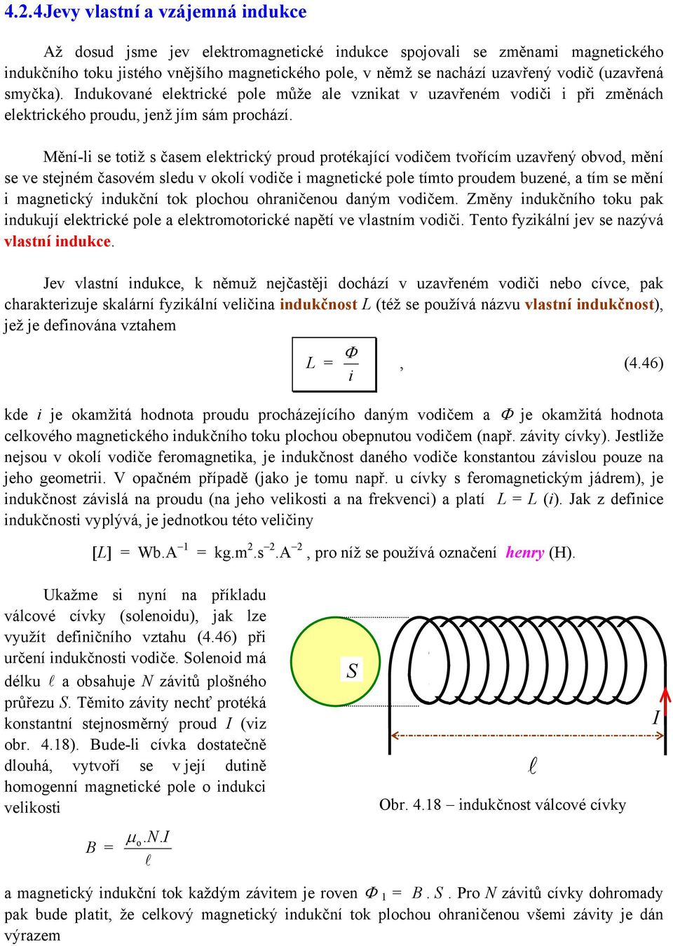 tvořícím uzavřený obvod, mění se ve stejném časovém sedu v okoí vodiče i magnetické poe tímto proudem buzené, a tím se mění i magnetický indukční tok pochou ohraničenou daným vodičem Změny indukčního