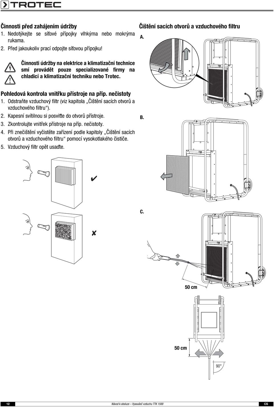 Odstraňte vzduchový filtr (viz kapitola Čištění sacích otvorů a vzduchového filtru ). 2. Kapesní svítilnou si posviťte do otvorů přístroje. 3. Zkontrolujte vnitřek přístroje na příp. nečistoty. 4.