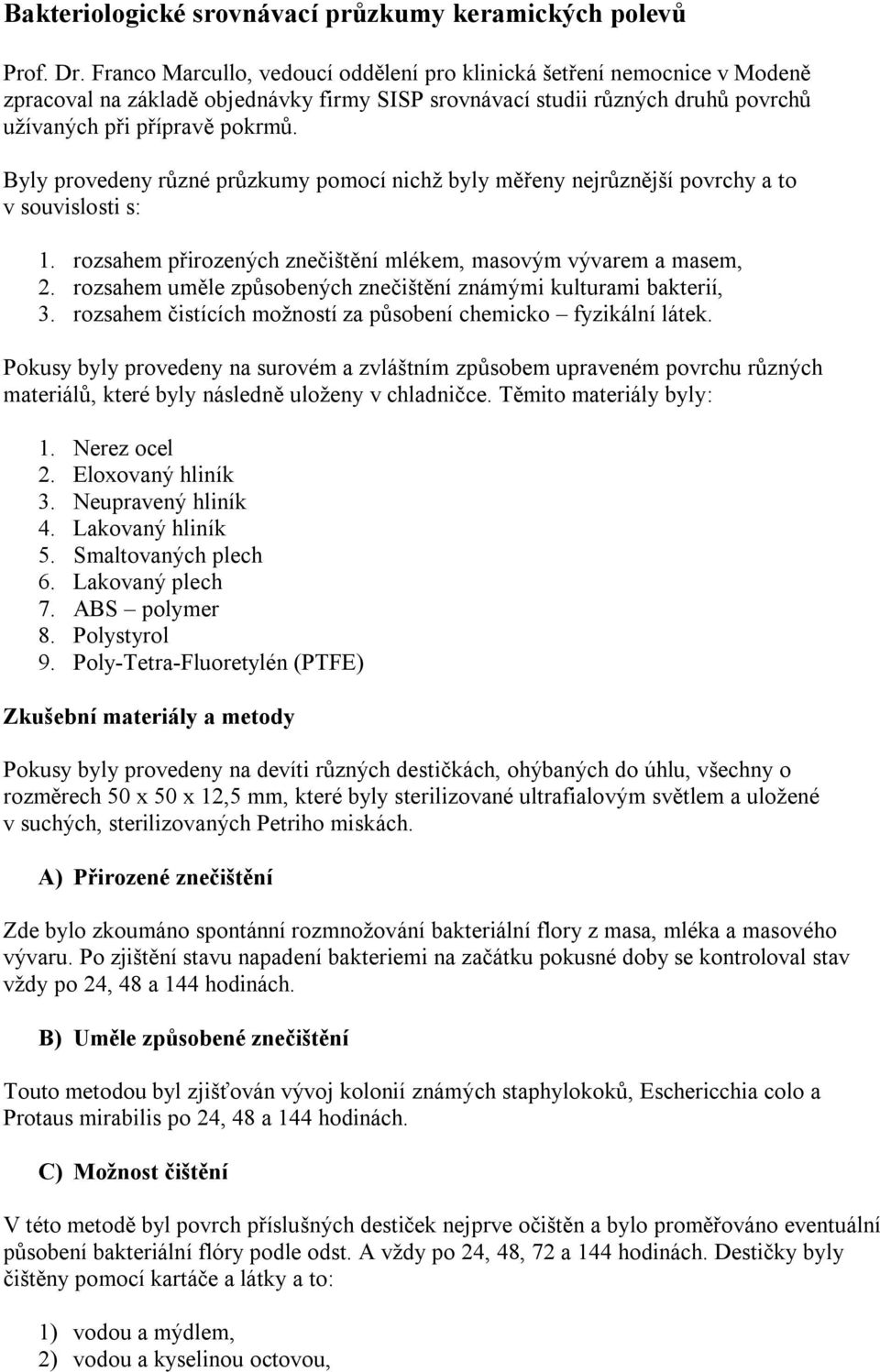 Byly provedeny různé průzkumy pomocí nichž byly měřeny nejrůznější povrchy a to v souvislosti s: 1. rozsahem přirozených znečištění mlékem, masovým vývarem a masem, 2.