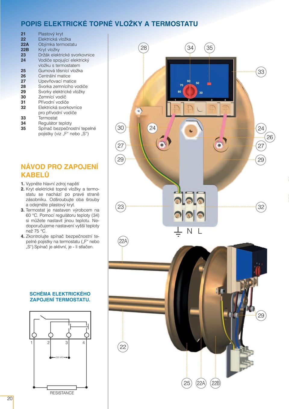 pfiívodní vodiãe 33 Termostat 34 Regulátor teploty 35 Spínaã bezpeãnostní tepelné pojistky (viz F nebo S ) 30 27 28 24 34 35 60 50 70 80 30 1 2 3 4 33 24 27 26 NÁVOD PRO ZAPOJENÍ KABELÒ 29 29 1.