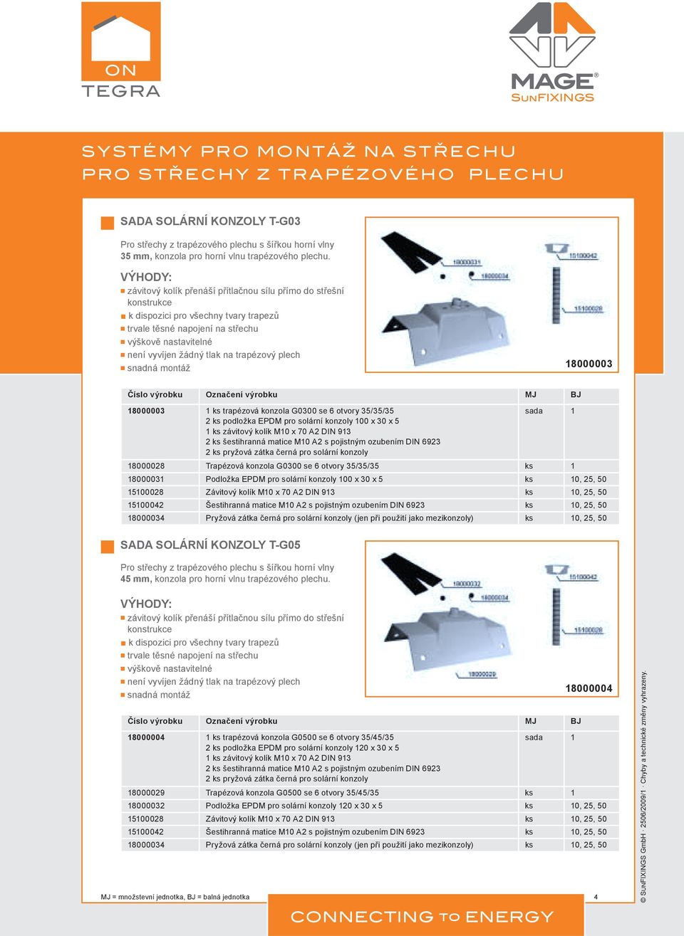 trapézový plech W snadná montáž 18000003 18000003 1 ks trapézová konzola G0300 se 6 otvory 35/35/35 2 ks podložka EPDM pro solární konzoly 100 x 30 x 5 1 ks závitový kolík M10 x 70 A2 DIN 913 2 ks