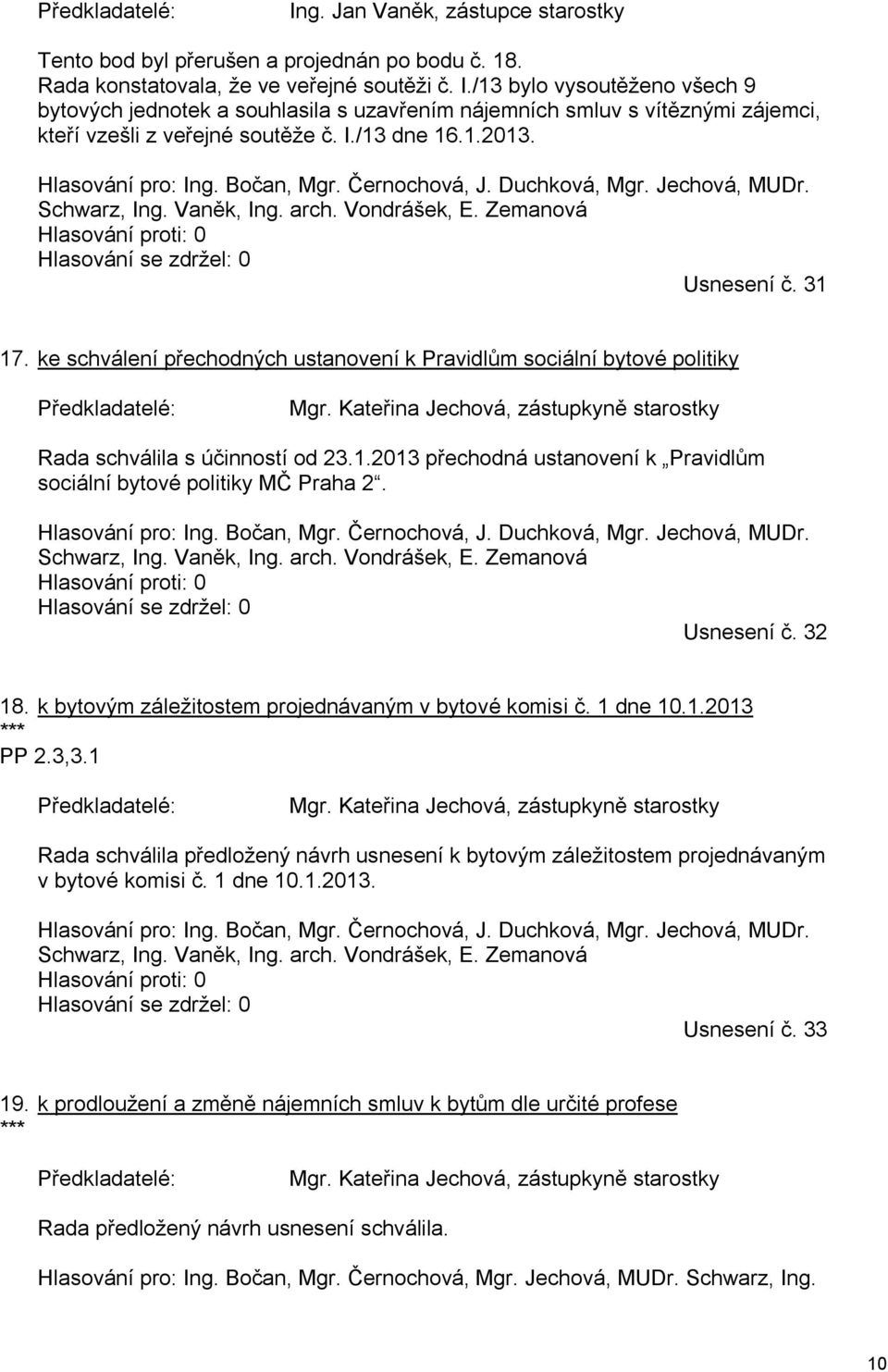 Zemanová Hlasování proti: 0 Hlasování se zdržel: 0 Usnesení č. 31 17. ke schválení přechodných ustanovení k Pravidlům sociální bytové politiky Předkladatelé: Mgr.