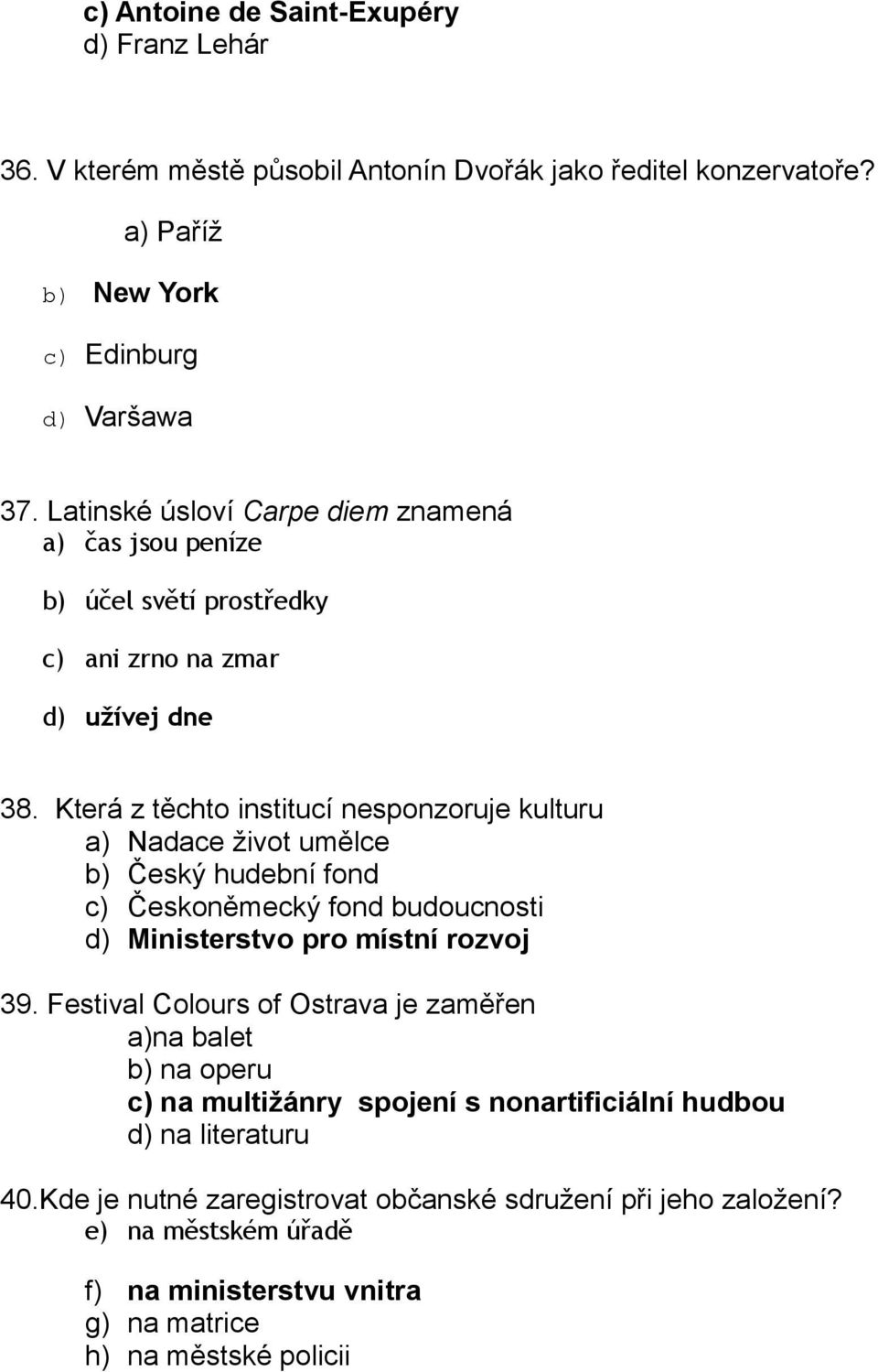 Která z těchto institucí nesponzoruje kulturu a) Nadace život umělce b) Český hudební fond c) Českoněmecký fond budoucnosti d) Ministerstvo pro místní rozvoj 39.