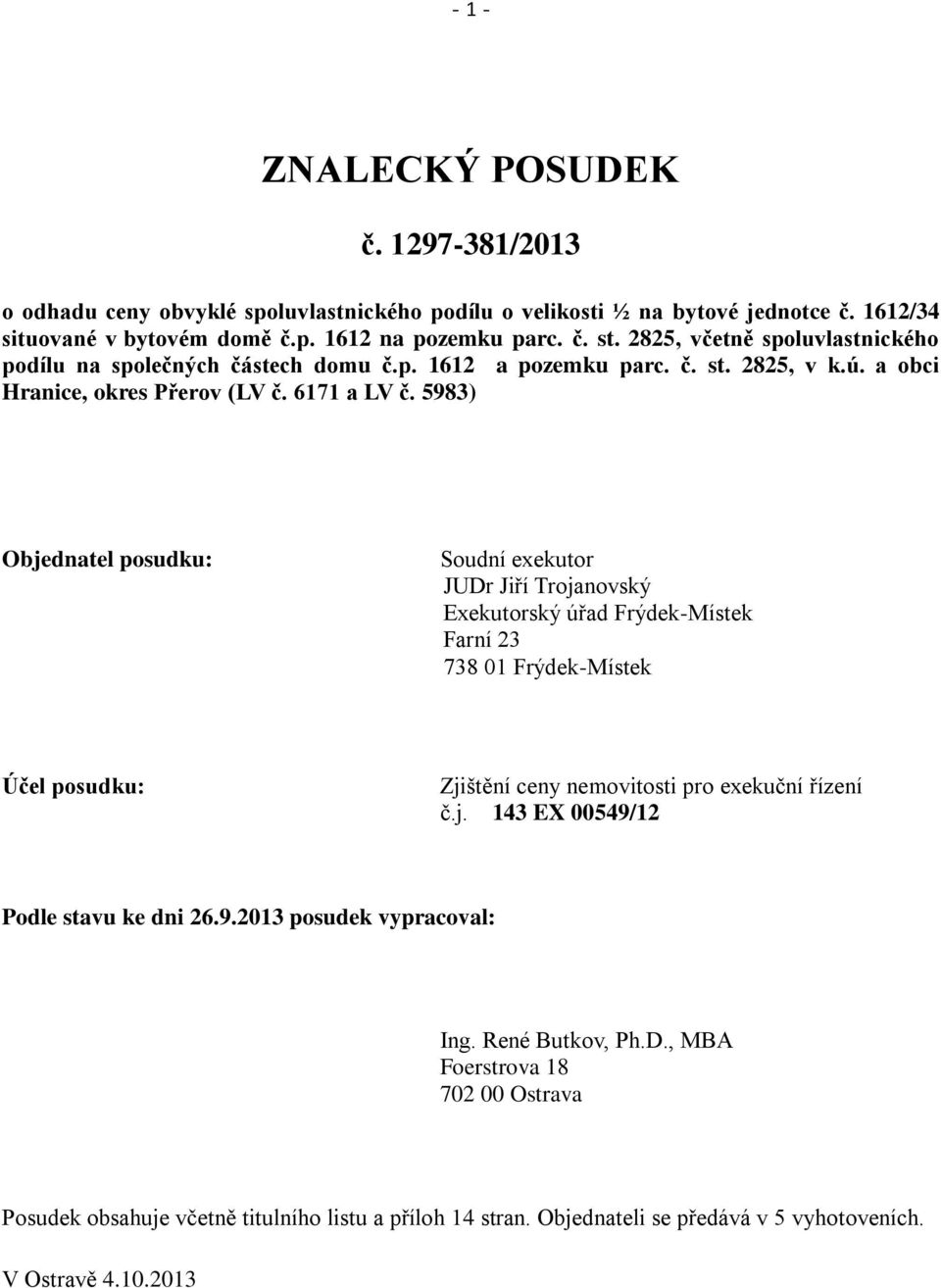 5983) Objednatel posudku: Soudní exekutor JUDr Jiří Trojanovský Exekutorský úřad Frýdek-Místek Farní 23 738 01 Frýdek-Místek Účel posudku: Zjištění ceny nemovitosti pro exekuční řízení č.j. 143 EX 00549/12 Podle stavu ke dni 26.