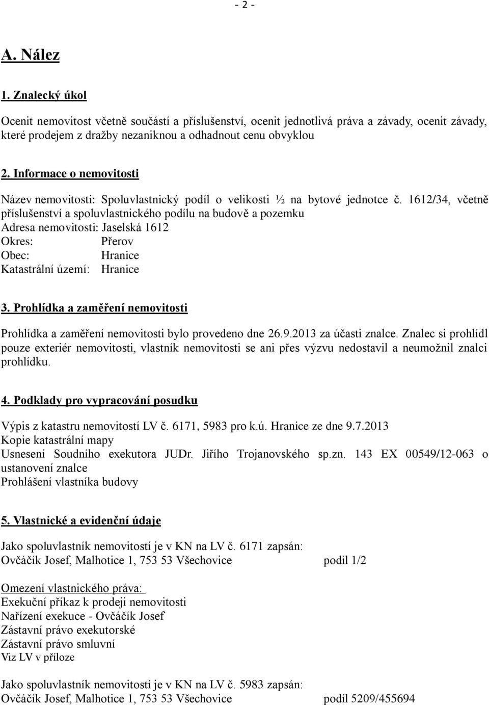 1612/34, včetně příslušenství a spoluvlastnického podílu na budově a pozemku Adresa nemovitosti: Jaselská 1612 Okres: Přerov Obec: Hranice Katastrální území: Hranice 3.