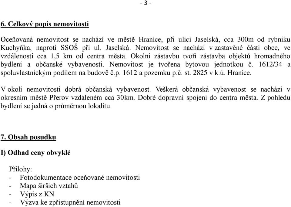 2825 v k.ú. Hranice. V okolí nemovitosti dobrá občanská vybavenost. Veškerá občanská vybavenost se nachází v okresním městě Přerov vzdáleném cca 30km. Dobré dopravní spojení do centra města.