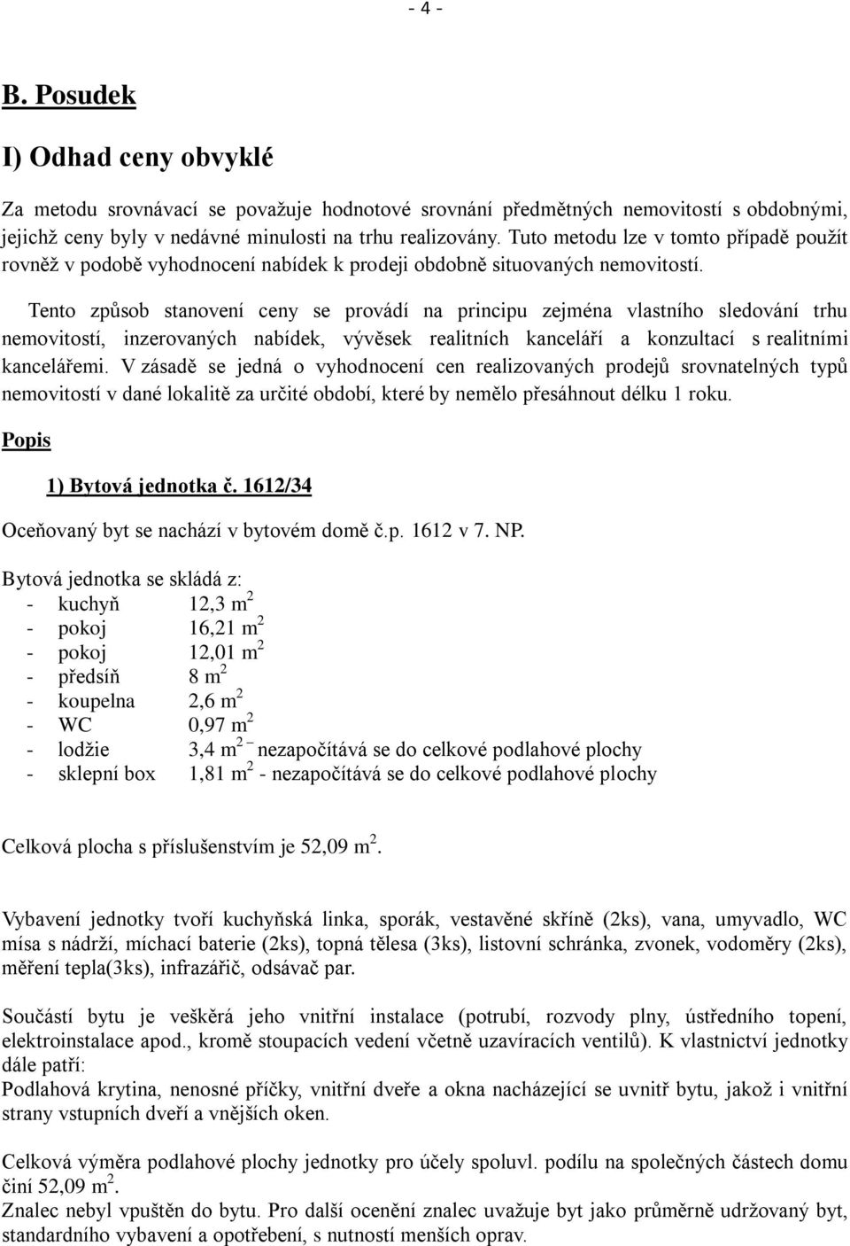 Tento způsob stanovení ceny se provádí na principu zejména vlastního sledování trhu nemovitostí, inzerovaných nabídek, vývěsek realitních kanceláří a konzultací s realitními kancelářemi.