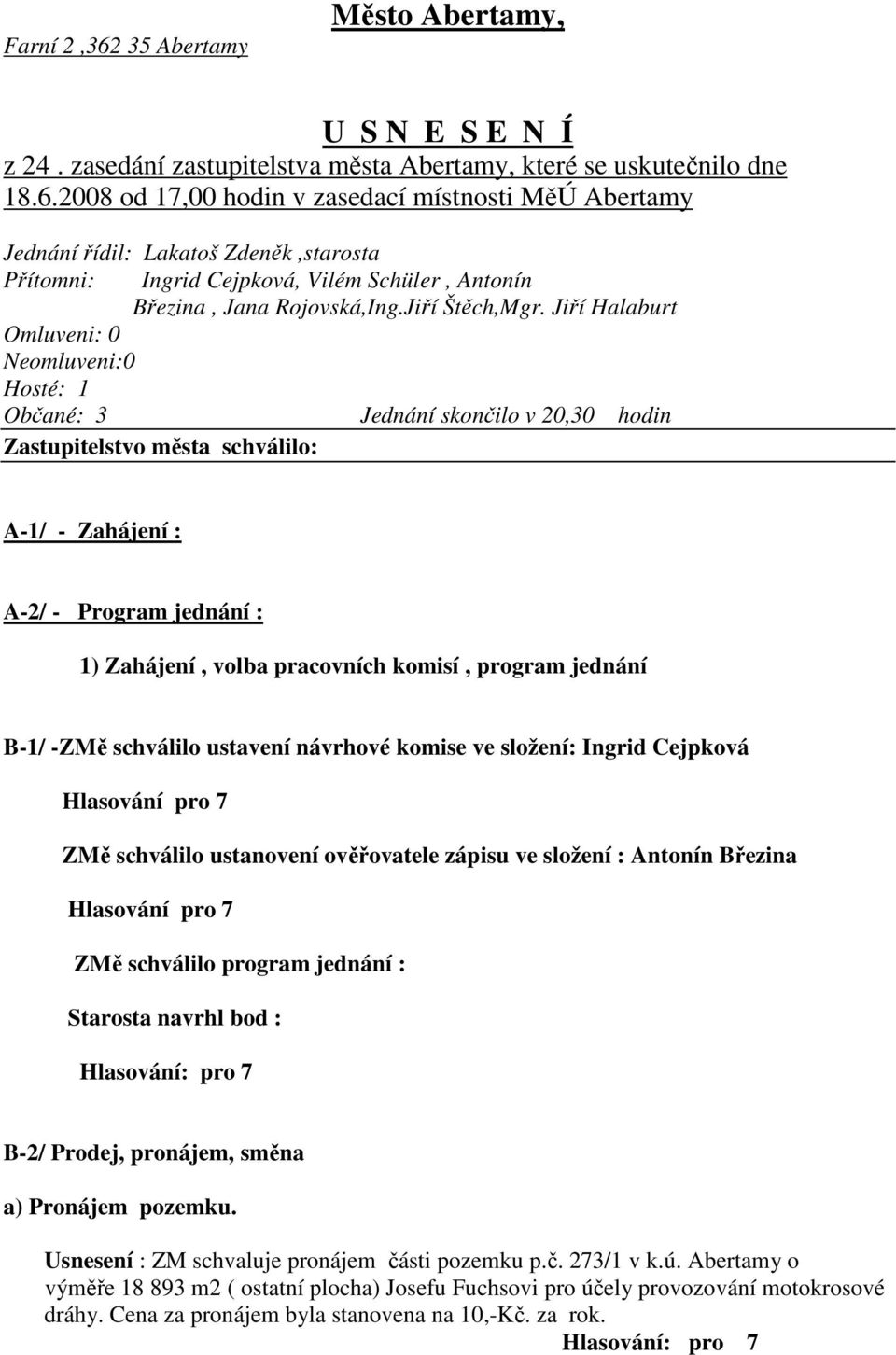 Jiří Halaburt Omluveni: 0 Neomluveni:0 Hosté: 1 Občané: 3 Jednání skončilo v 20,30 hodin Zastupitelstvo města schválilo: A-1/ - Zahájení : A-2/ - Program jednání : 1) Zahájení, volba pracovních