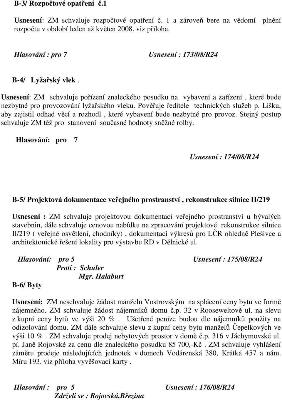 Pověřuje ředitele technických služeb p. Lišku, aby zajistil odhad věcí a rozhodl, které vybavení bude nezbytné pro provoz. Stejný postup schvaluje ZM též pro stanovení současné hodnoty sněžné rolby.