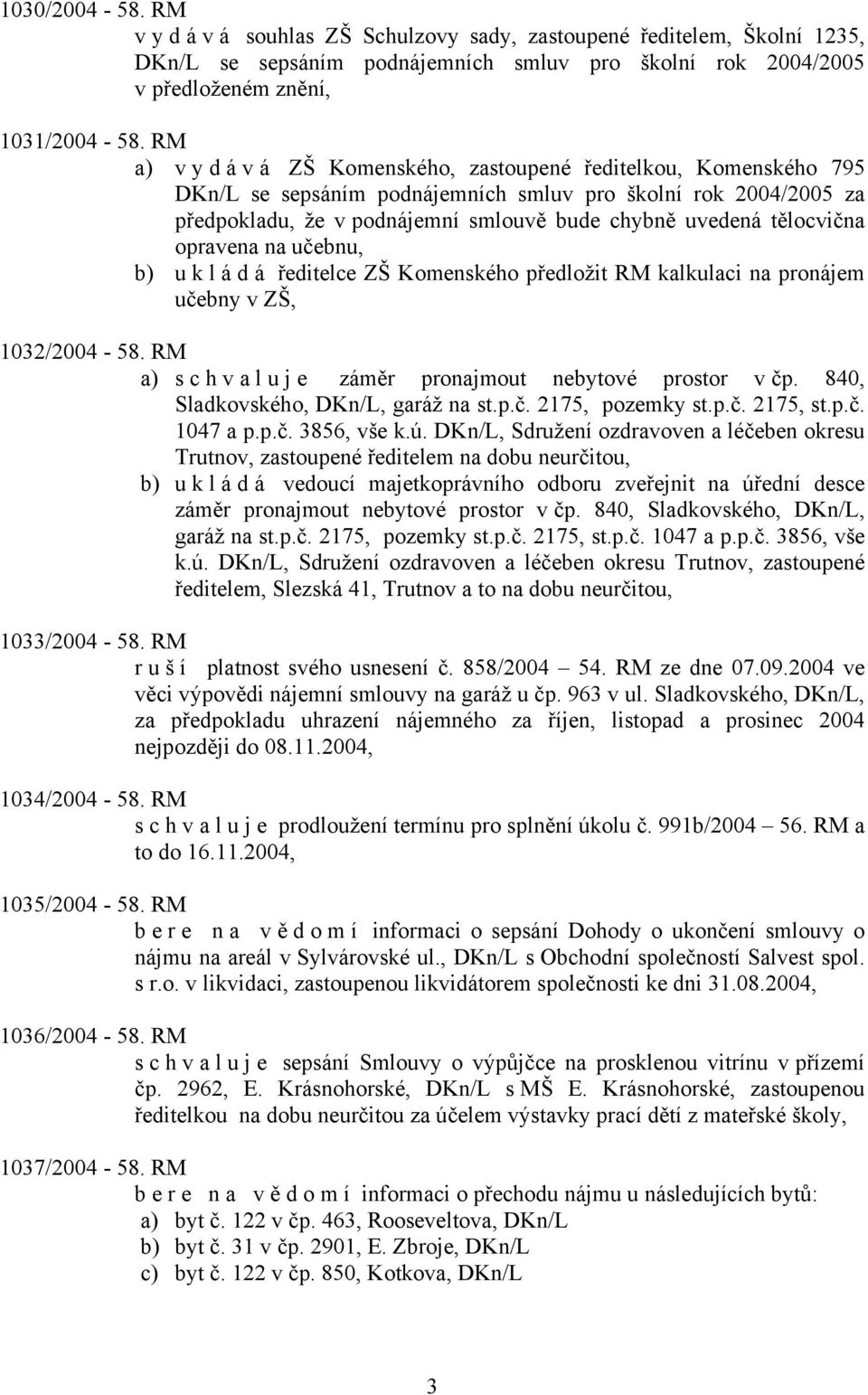 opravena na učebnu, b) ukládá ředitelce ZŠ Komenského předložit RM kalkulaci na pronájem učebny v ZŠ, 1032/2004-58. RM a) schvaluje záměr pronajmout nebytové prostor v čp.