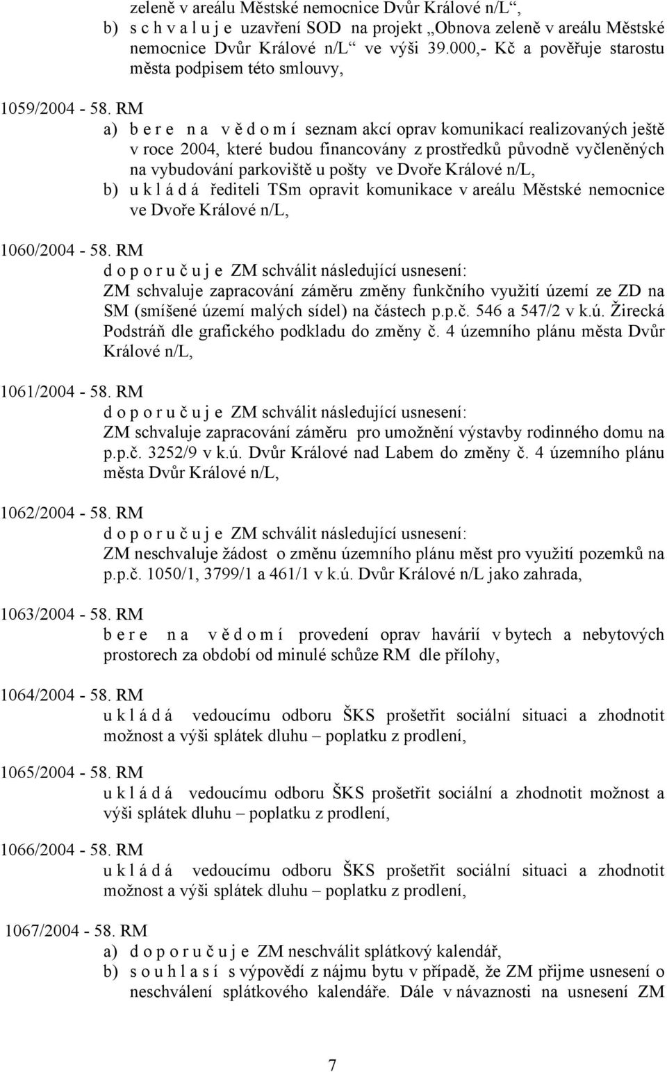 RM a) bere na vě d o m í seznam akcí oprav komunikací realizovaných ještě v roce 2004, které budou financovány z prostředků původně vyčleněných na vybudování parkoviště u pošty ve Dvoře Králové n/l,