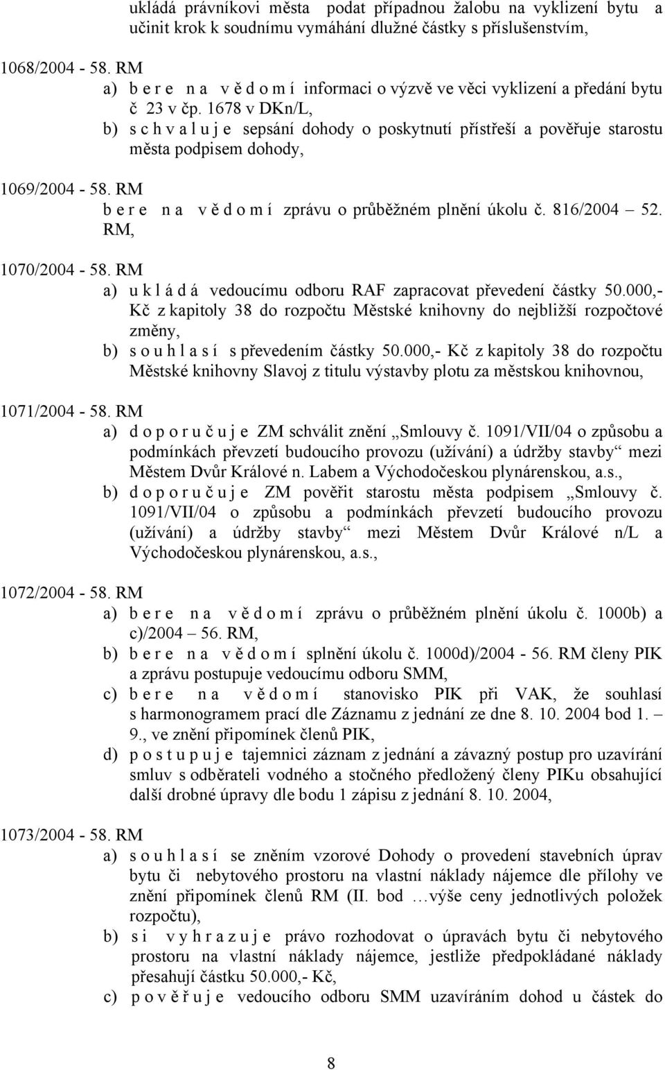 1678 v DKn/L, b) s c h v a l u j e sepsání dohody o poskytnutí přístřeší a pověřuje starostu města podpisem dohody, 1069/2004-58. RM bere na vě d o m í zprávu o průběžném plnění úkolu č. 816/2004 52.