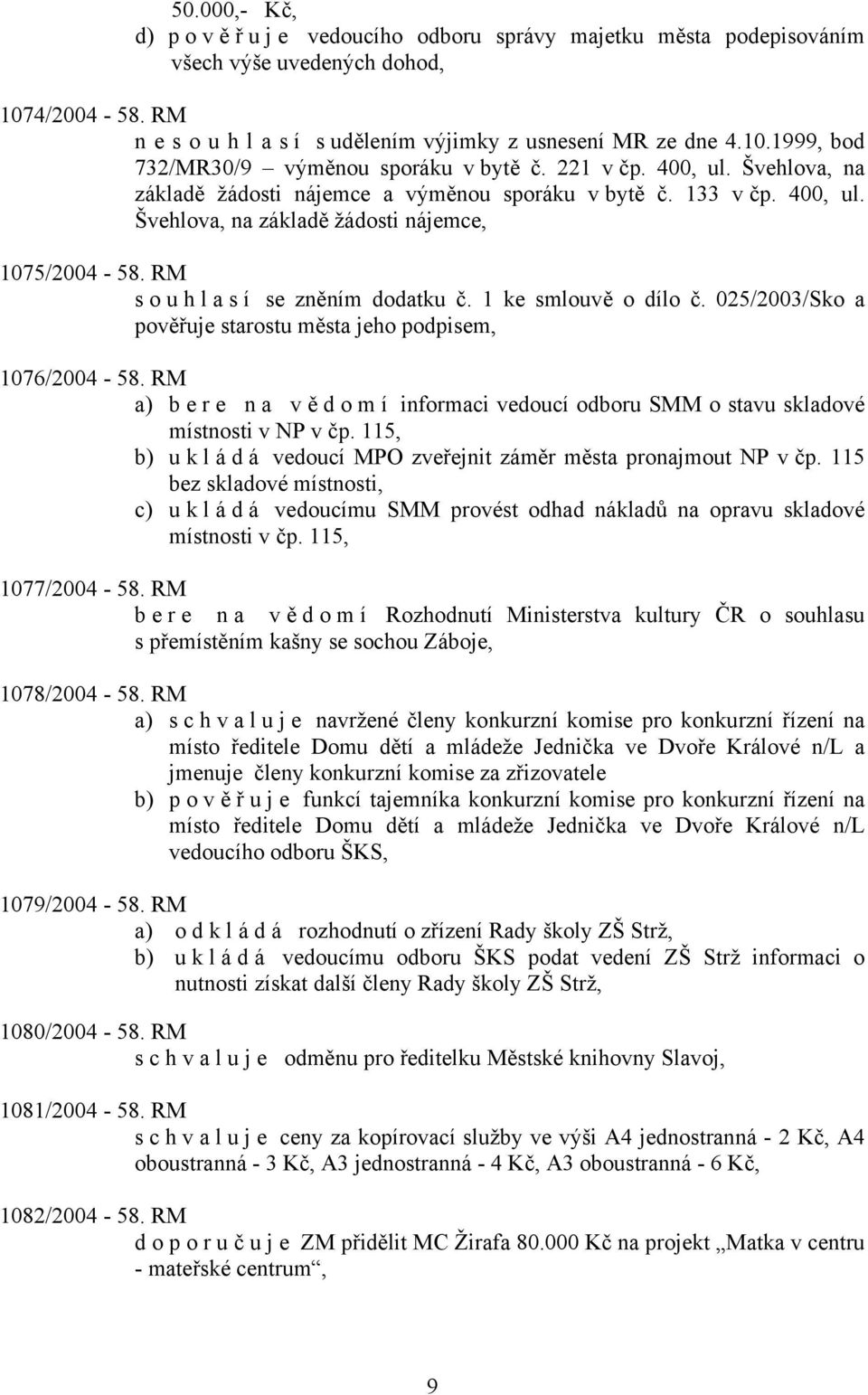 1 ke smlouvě o dílo č. 025/2003/Sko a pověřuje starostu města jeho podpisem, 1076/2004-58. RM a) bere na vě d o m í informaci vedoucí odboru SMM o stavu skladové místnosti v NP v čp.