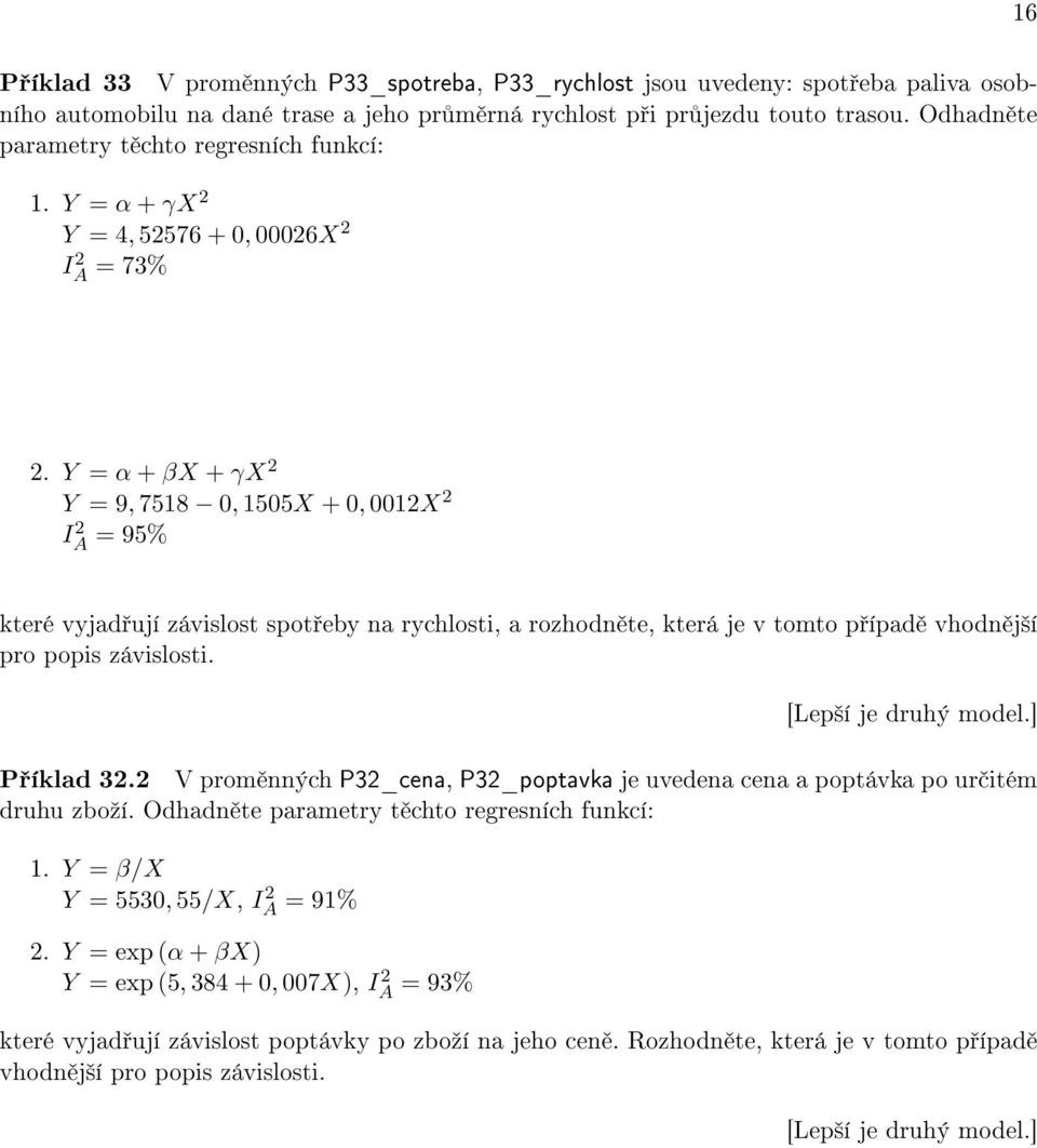 Y = α + βx + γx 2 Y = 9, 7518 0, 1505X + 0, 0012X 2 I 2 A = 95% které vyjad ují závislost spot eby na rychlosti, a rozhodn te, která je v tomto p ípad vhodn j²í pro popis závislosti.