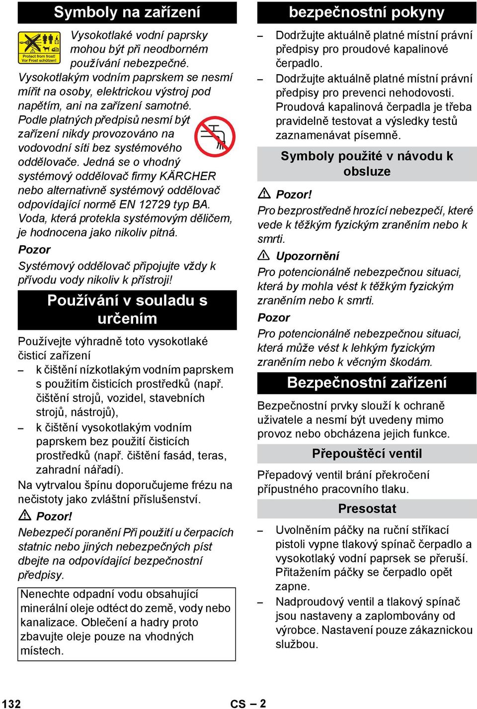 Podle platných předpisů nesmí být zařízení nikdy provozováno na vodovodní síti bez systémového oddělovače.