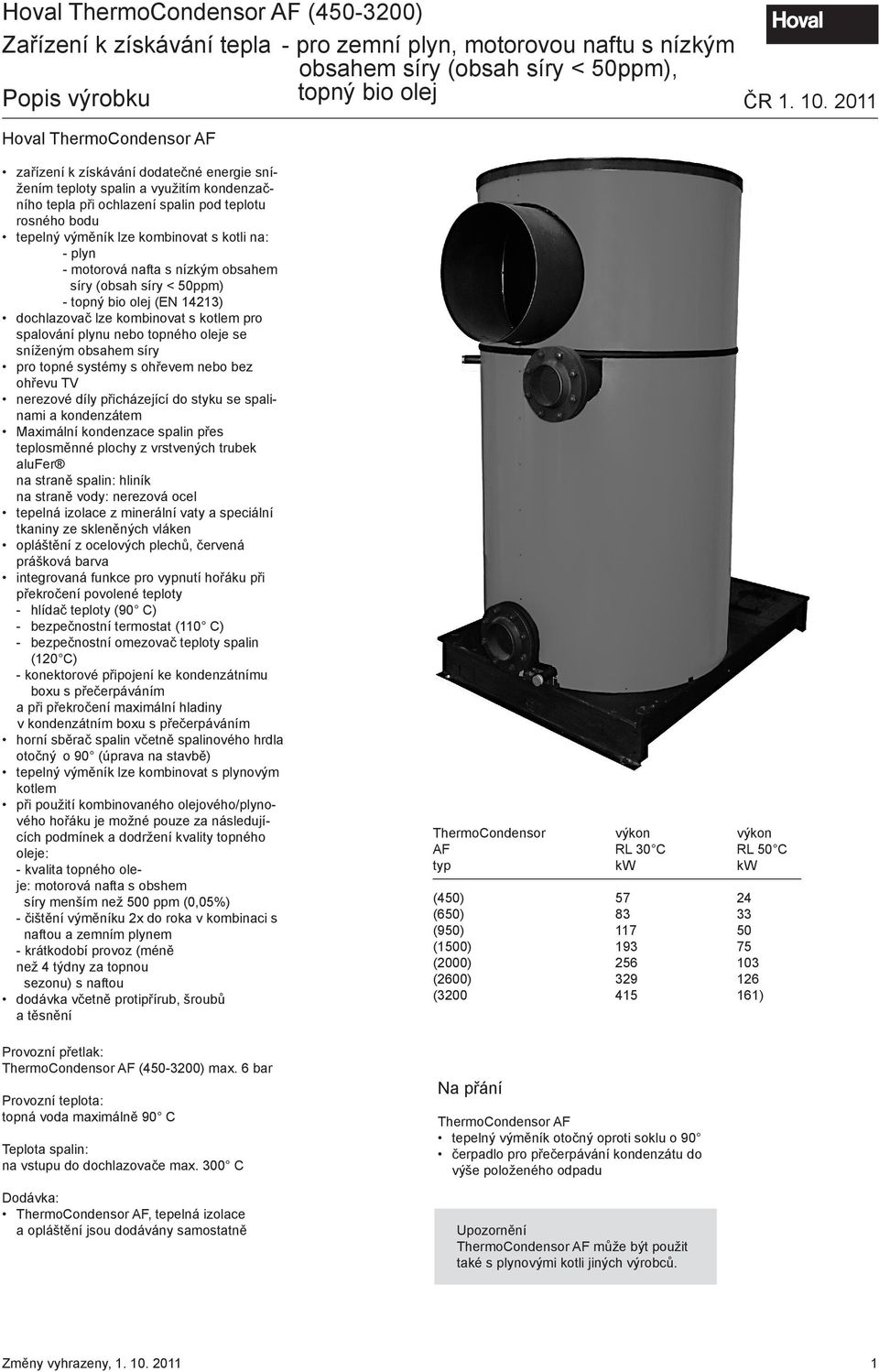 kombinovat s kotli na: - plyn - motorová nafta s nízkým obsahem síry (obsah síry < 50ppm) - topný bio olej (EN 14213) dochlazovač lze kombinovat s kotlem pro spalování plynu nebo topného oleje se