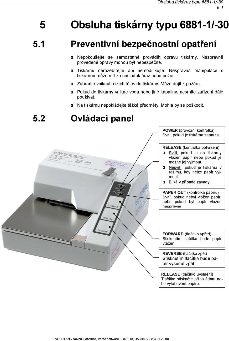 Zabraňte vniknutí cizích těles do tiskárny. Může dojít k požáru. Pokud do tiskárny vnikne voda nebo jiné kapaliny, nesmíte zařízení dále používat. Na tiskárnu nepokládejte těžké předměty.