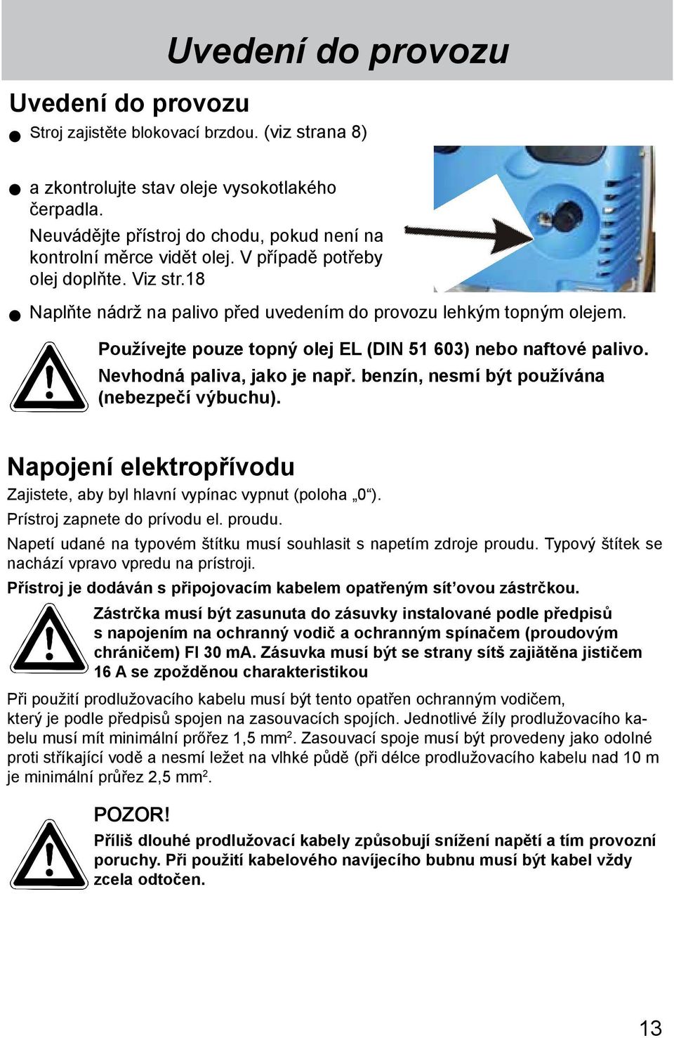 Používejte pouze topný olej EL (DIN 51 603) nebo naftové palivo. Nevhodná paliva, jako je např. benzín, nesmí být používána (nebezpečí výbu chu).