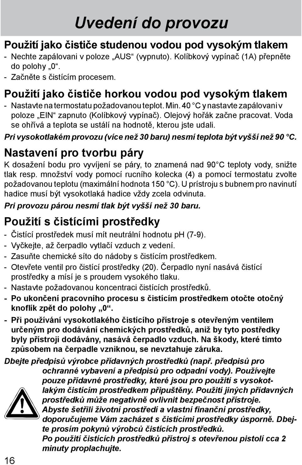 Olejový hořák začne pracovat. Voda se ohřívá a teplota se ustálí na hodnotě, kterou jste udali. Pri vysokotlakém provozu (více než 30 baru) nesmí teplota být vyšší než 90 C.